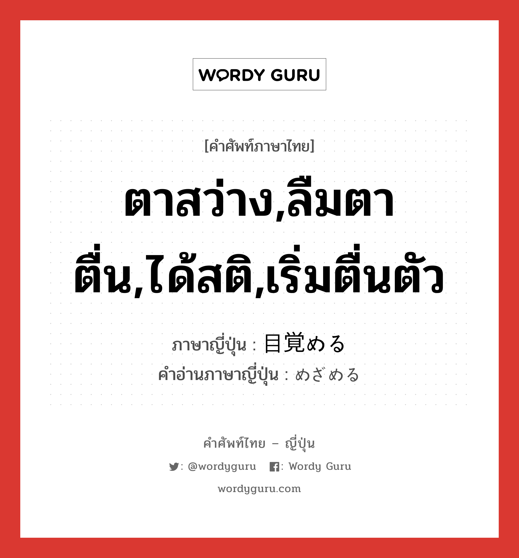 ตาสว่าง,ลืมตาตื่น,ได้สติ,เริ่มตื่นตัว ภาษาญี่ปุ่นคืออะไร, คำศัพท์ภาษาไทย - ญี่ปุ่น ตาสว่าง,ลืมตาตื่น,ได้สติ,เริ่มตื่นตัว ภาษาญี่ปุ่น 目覚める คำอ่านภาษาญี่ปุ่น めざめる หมวด v1 หมวด v1