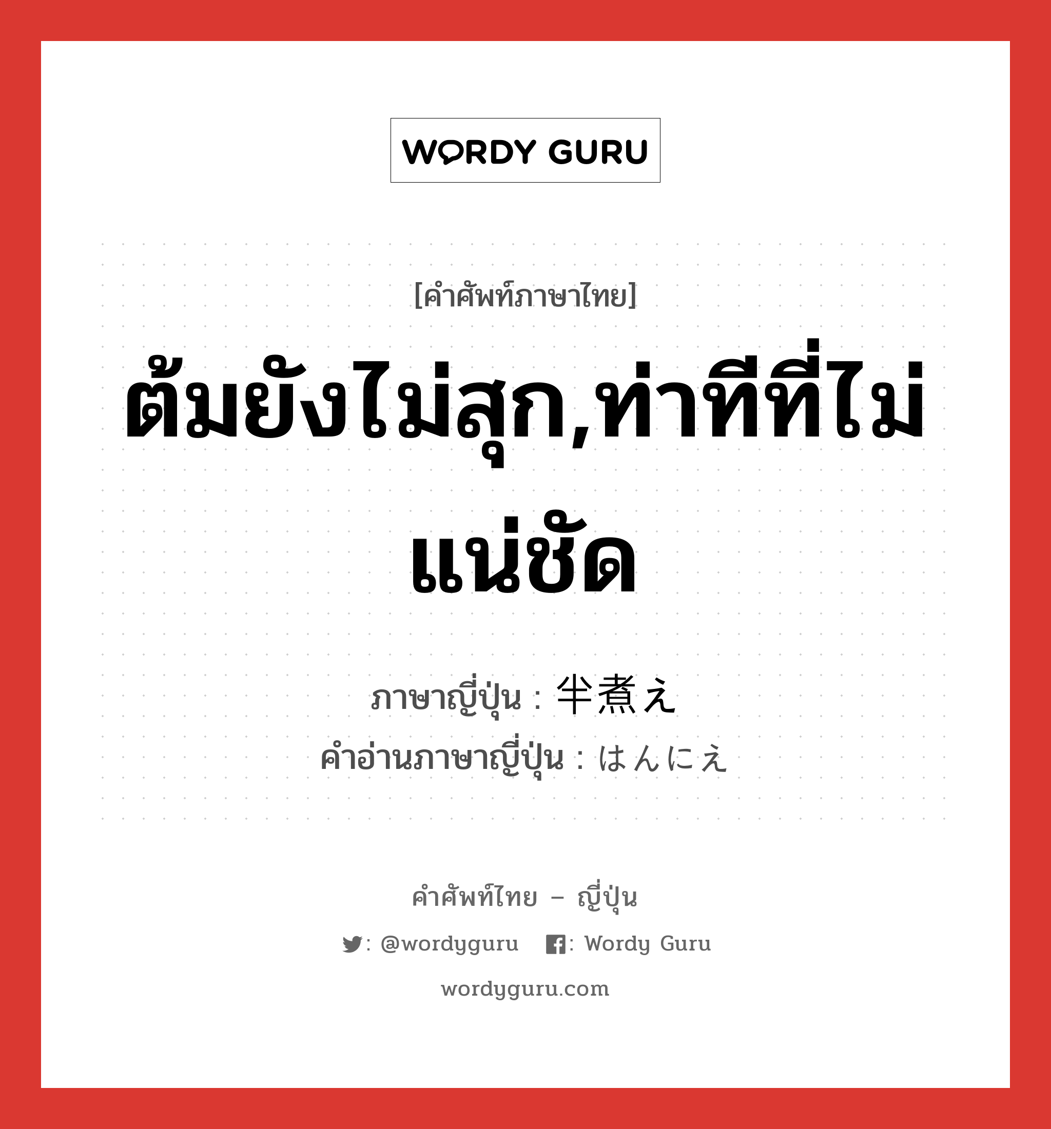 ต้มยังไม่สุก,ท่าทีที่ไม่แน่ชัด ภาษาญี่ปุ่นคืออะไร, คำศัพท์ภาษาไทย - ญี่ปุ่น ต้มยังไม่สุก,ท่าทีที่ไม่แน่ชัด ภาษาญี่ปุ่น 半煮え คำอ่านภาษาญี่ปุ่น はんにえ หมวด adj-na หมวด adj-na