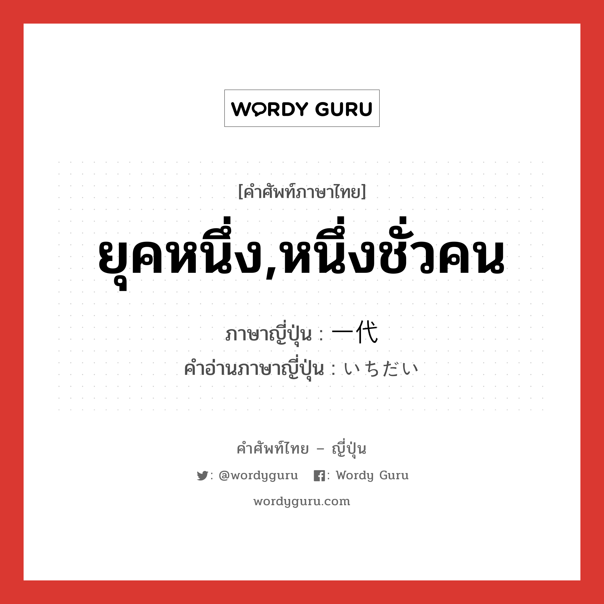 ยุคหนึ่ง,หนึ่งชั่วคน ภาษาญี่ปุ่นคืออะไร, คำศัพท์ภาษาไทย - ญี่ปุ่น ยุคหนึ่ง,หนึ่งชั่วคน ภาษาญี่ปุ่น 一代 คำอ่านภาษาญี่ปุ่น いちだい หมวด n หมวด n