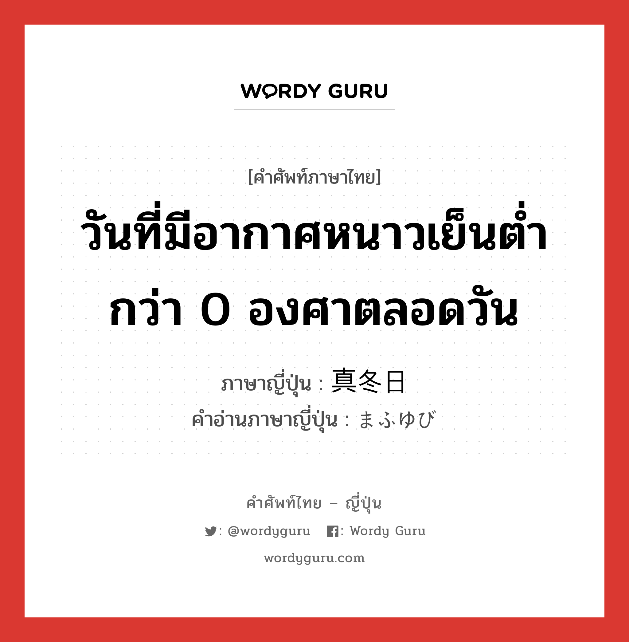 วันที่มีอากาศหนาวเย็นต่ำกว่า 0 องศาตลอดวัน ภาษาญี่ปุ่นคืออะไร, คำศัพท์ภาษาไทย - ญี่ปุ่น วันที่มีอากาศหนาวเย็นต่ำกว่า 0 องศาตลอดวัน ภาษาญี่ปุ่น 真冬日 คำอ่านภาษาญี่ปุ่น まふゆび หมวด n หมวด n