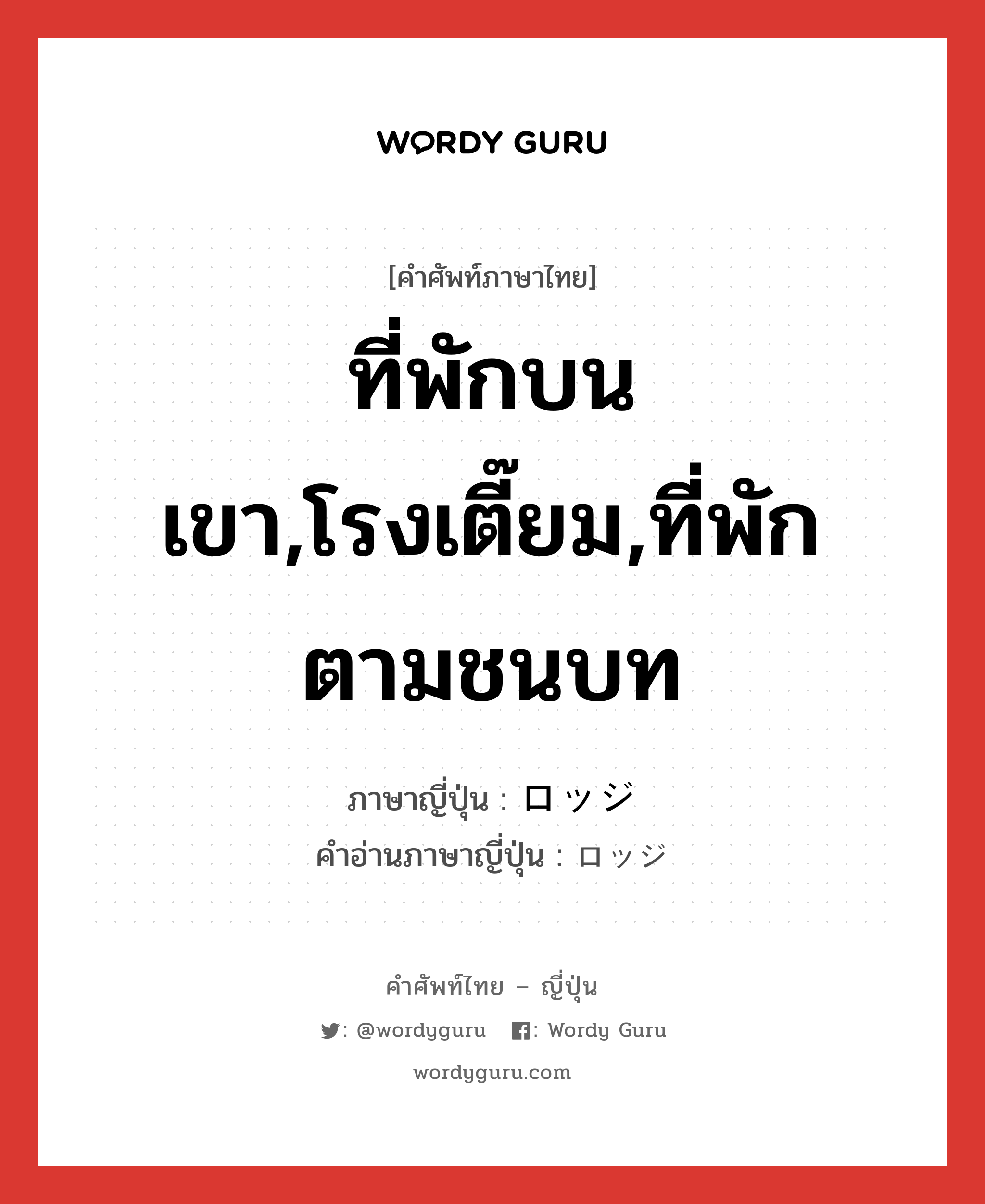 ที่พักบนเขา,โรงเตี๊ยม,ที่พักตามชนบท ภาษาญี่ปุ่นคืออะไร, คำศัพท์ภาษาไทย - ญี่ปุ่น ที่พักบนเขา,โรงเตี๊ยม,ที่พักตามชนบท ภาษาญี่ปุ่น ロッジ คำอ่านภาษาญี่ปุ่น ロッジ หมวด n หมวด n