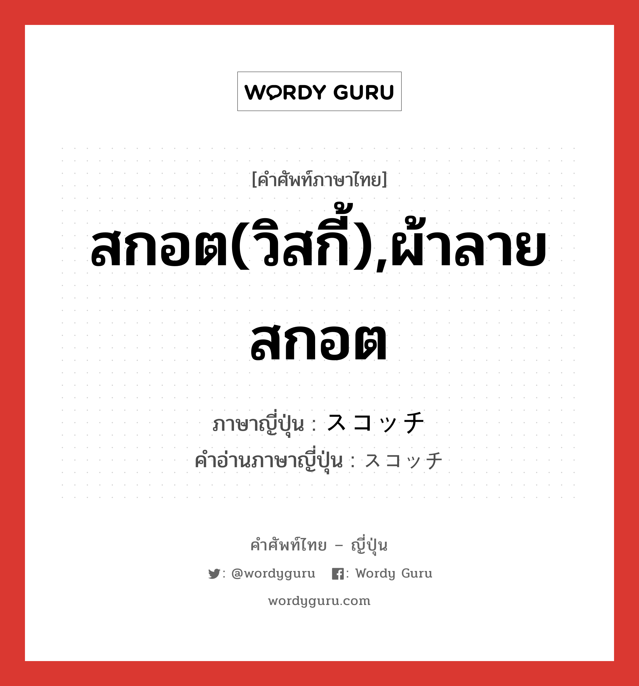 สกอต(วิสกี้),ผ้าลายสกอต ภาษาญี่ปุ่นคืออะไร, คำศัพท์ภาษาไทย - ญี่ปุ่น สกอต(วิสกี้),ผ้าลายสกอต ภาษาญี่ปุ่น スコッチ คำอ่านภาษาญี่ปุ่น スコッチ หมวด n หมวด n