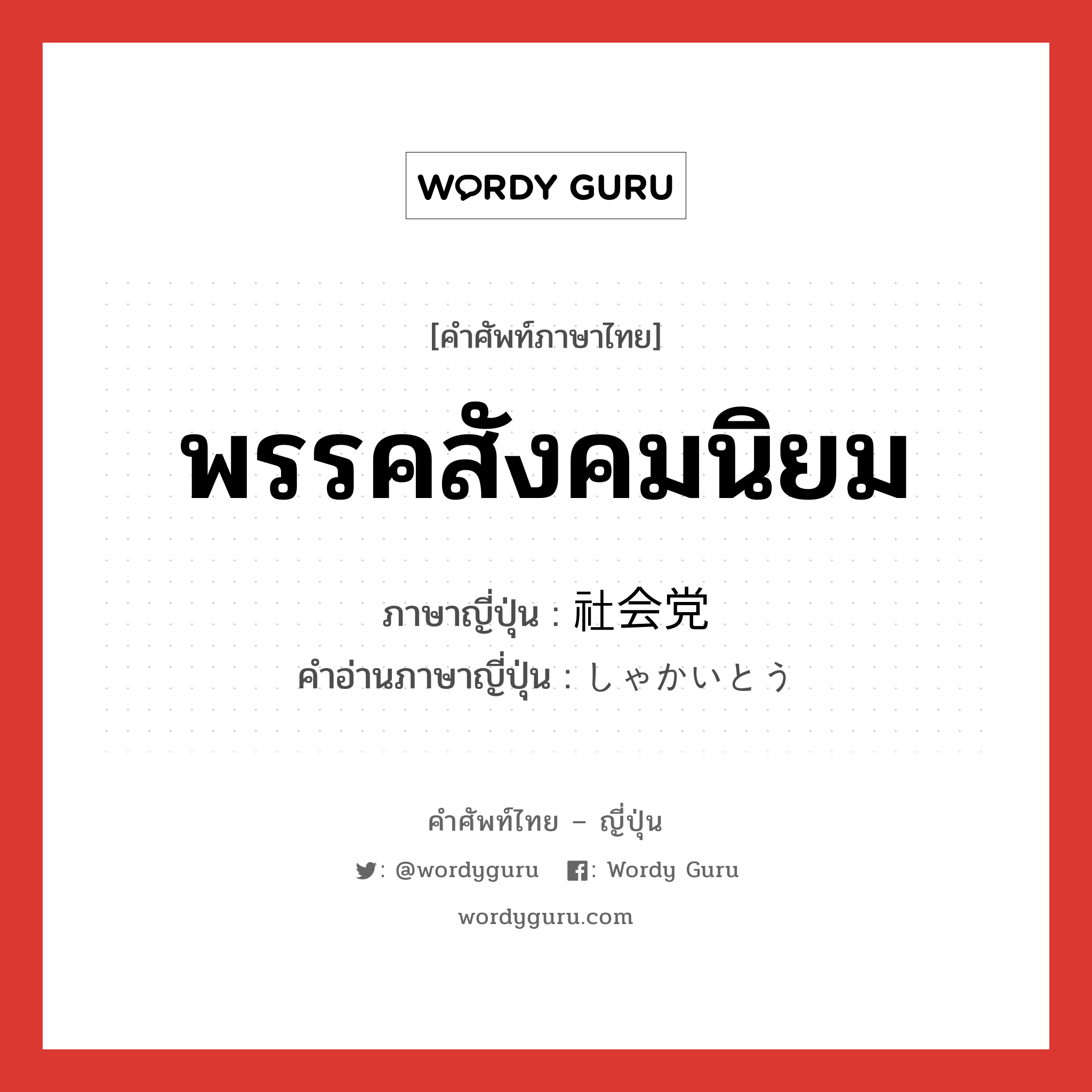 社会党 ภาษาไทย?, คำศัพท์ภาษาไทย - ญี่ปุ่น 社会党 ภาษาญี่ปุ่น พรรคสังคมนิยม คำอ่านภาษาญี่ปุ่น しゃかいとう หมวด n หมวด n