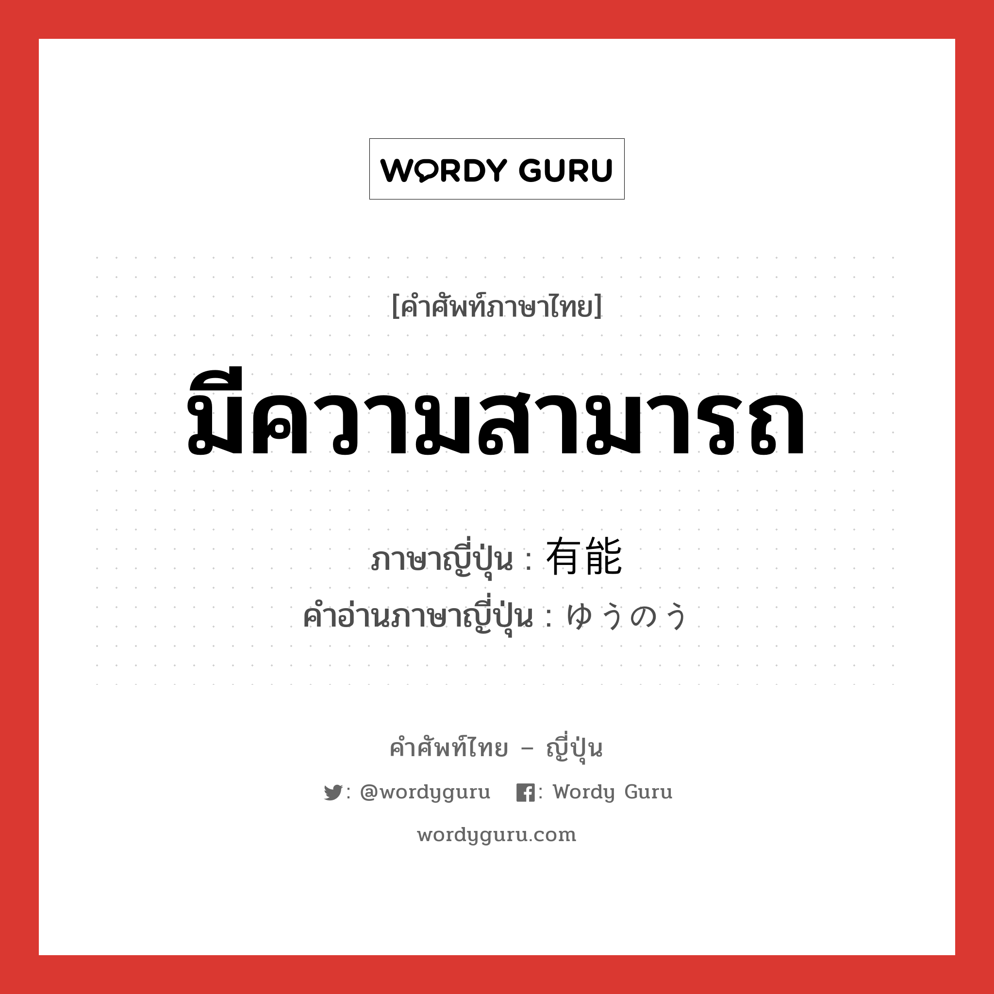 มีความสามารถ ภาษาญี่ปุ่นคืออะไร, คำศัพท์ภาษาไทย - ญี่ปุ่น มีความสามารถ ภาษาญี่ปุ่น 有能 คำอ่านภาษาญี่ปุ่น ゆうのう หมวด adj-na หมวด adj-na