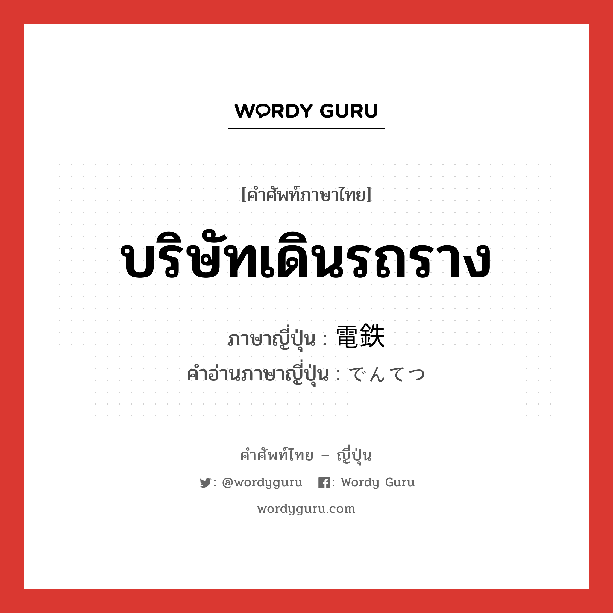 บริษัทเดินรถราง ภาษาญี่ปุ่นคืออะไร, คำศัพท์ภาษาไทย - ญี่ปุ่น บริษัทเดินรถราง ภาษาญี่ปุ่น 電鉄 คำอ่านภาษาญี่ปุ่น でんてつ หมวด n หมวด n