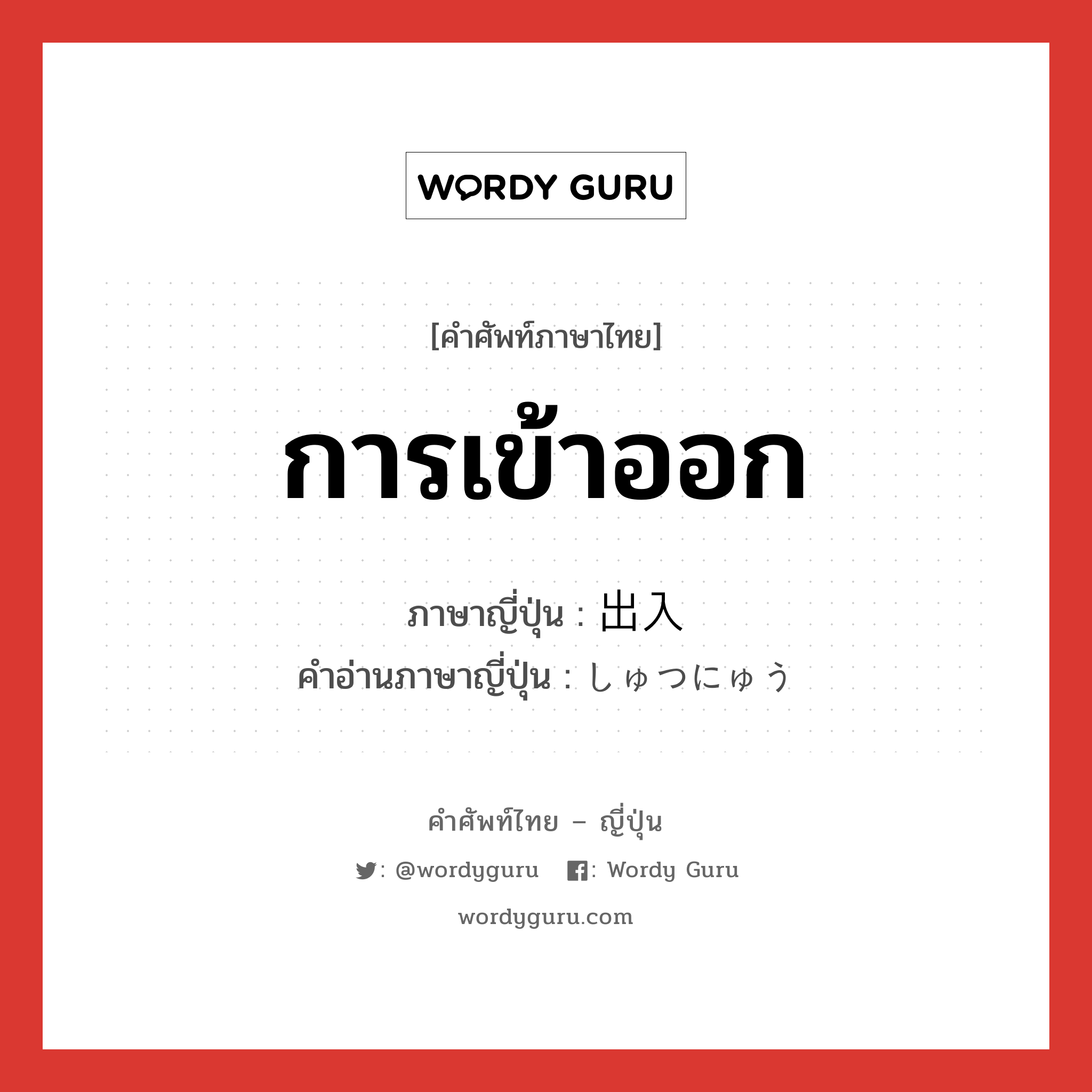 การเข้าออก ภาษาญี่ปุ่นคืออะไร, คำศัพท์ภาษาไทย - ญี่ปุ่น การเข้าออก ภาษาญี่ปุ่น 出入 คำอ่านภาษาญี่ปุ่น しゅつにゅう หมวด n หมวด n