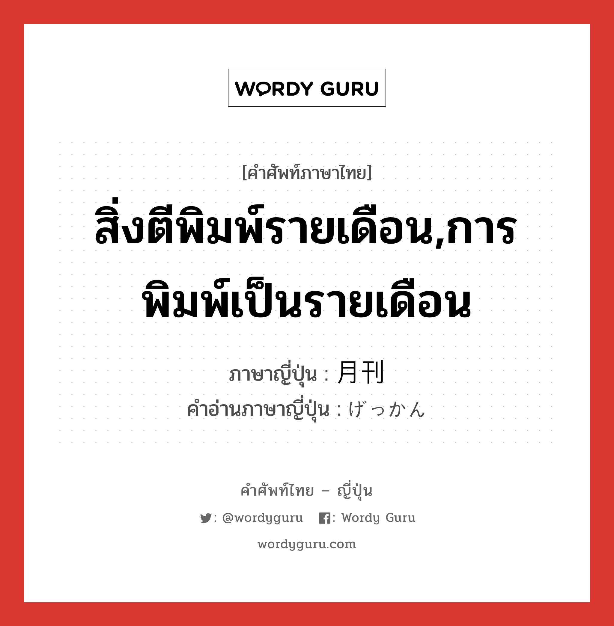 สิ่งตีพิมพ์รายเดือน,การพิมพ์เป็นรายเดือน ภาษาญี่ปุ่นคืออะไร, คำศัพท์ภาษาไทย - ญี่ปุ่น สิ่งตีพิมพ์รายเดือน,การพิมพ์เป็นรายเดือน ภาษาญี่ปุ่น 月刊 คำอ่านภาษาญี่ปุ่น げっかん หมวด n หมวด n