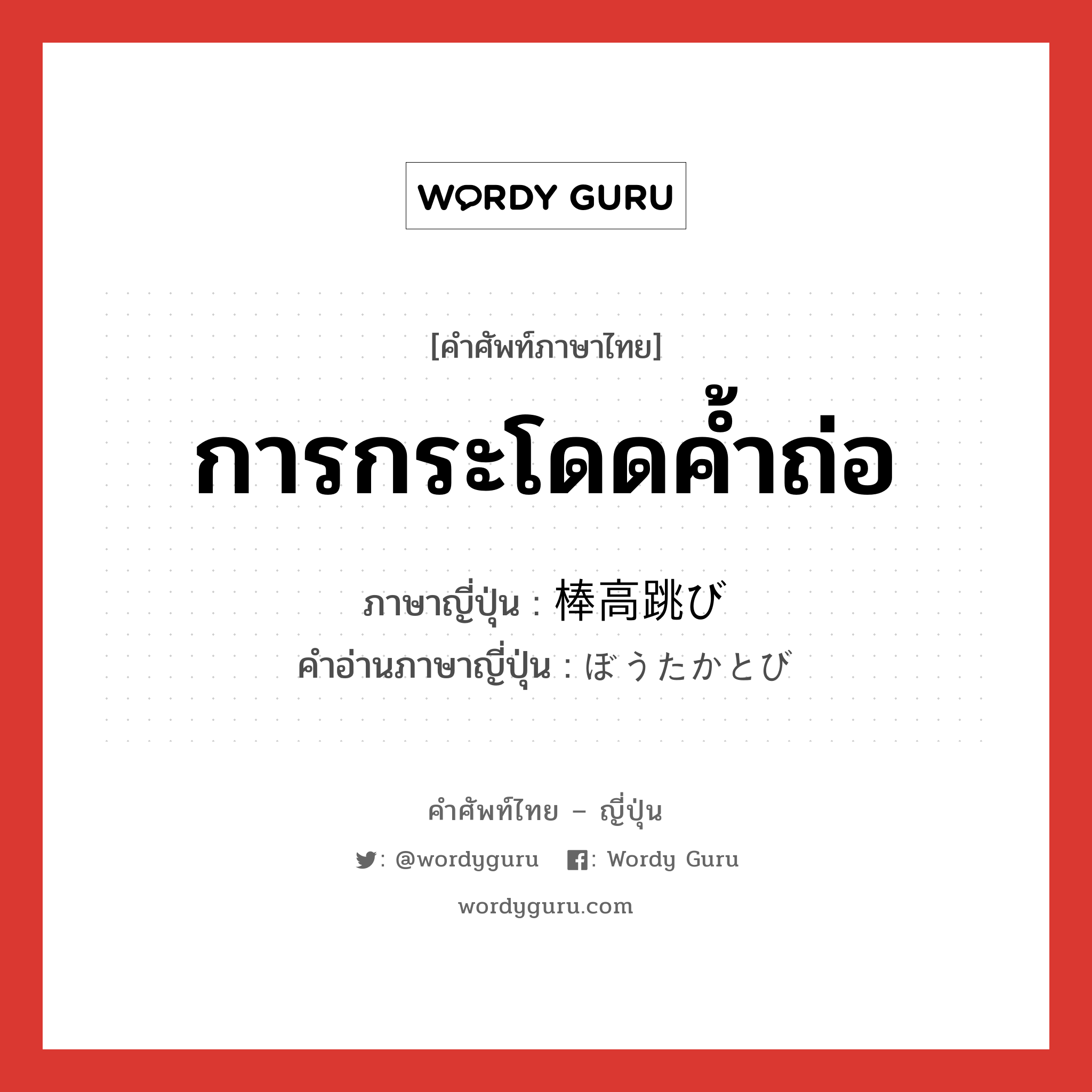 การกระโดดค้ำถ่อ ภาษาญี่ปุ่นคืออะไร, คำศัพท์ภาษาไทย - ญี่ปุ่น การกระโดดค้ำถ่อ ภาษาญี่ปุ่น 棒高跳び คำอ่านภาษาญี่ปุ่น ぼうたかとび หมวด n หมวด n