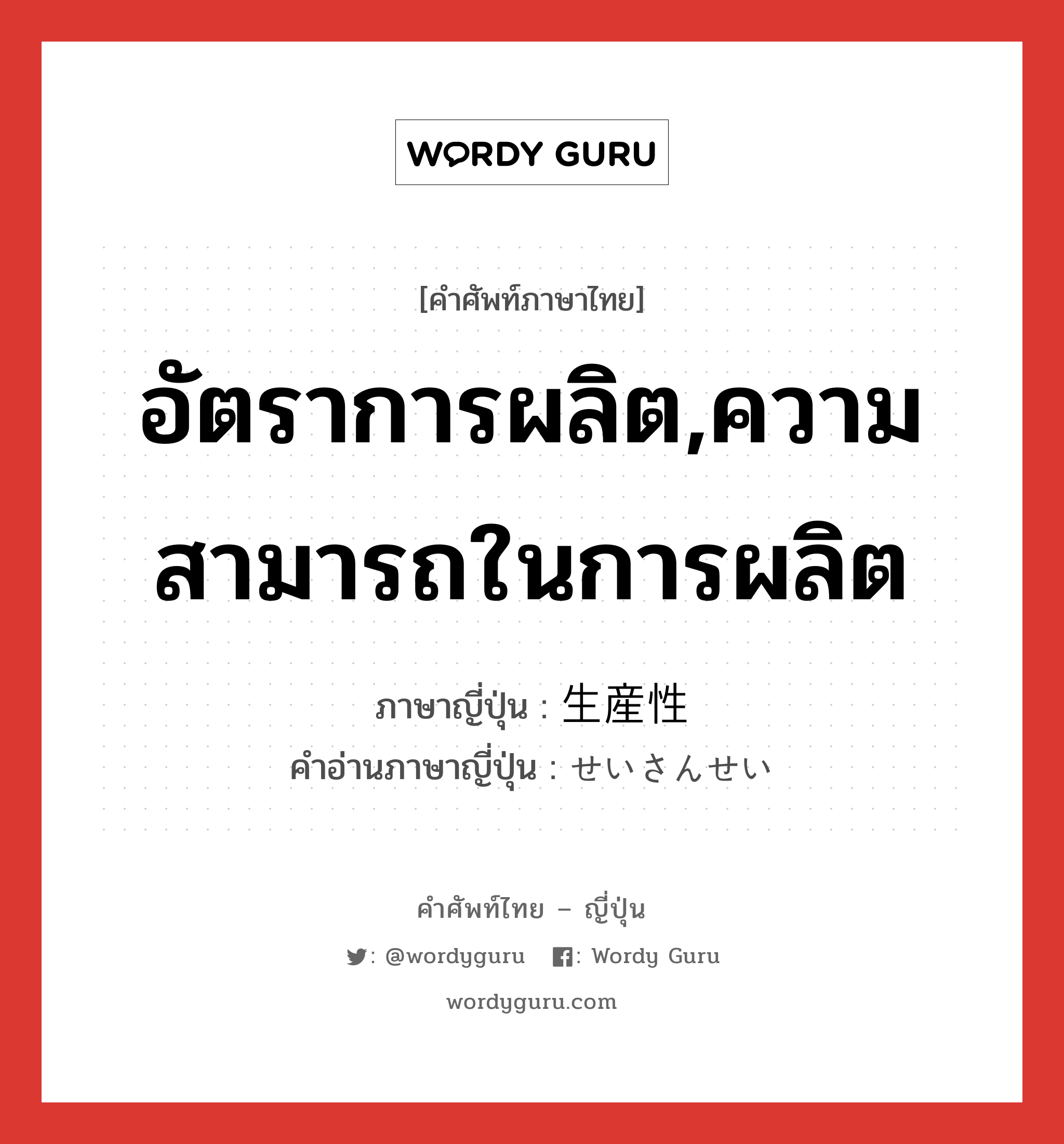 อัตราการผลิต,ความสามารถในการผลิต ภาษาญี่ปุ่นคืออะไร, คำศัพท์ภาษาไทย - ญี่ปุ่น อัตราการผลิต,ความสามารถในการผลิต ภาษาญี่ปุ่น 生産性 คำอ่านภาษาญี่ปุ่น せいさんせい หมวด n หมวด n