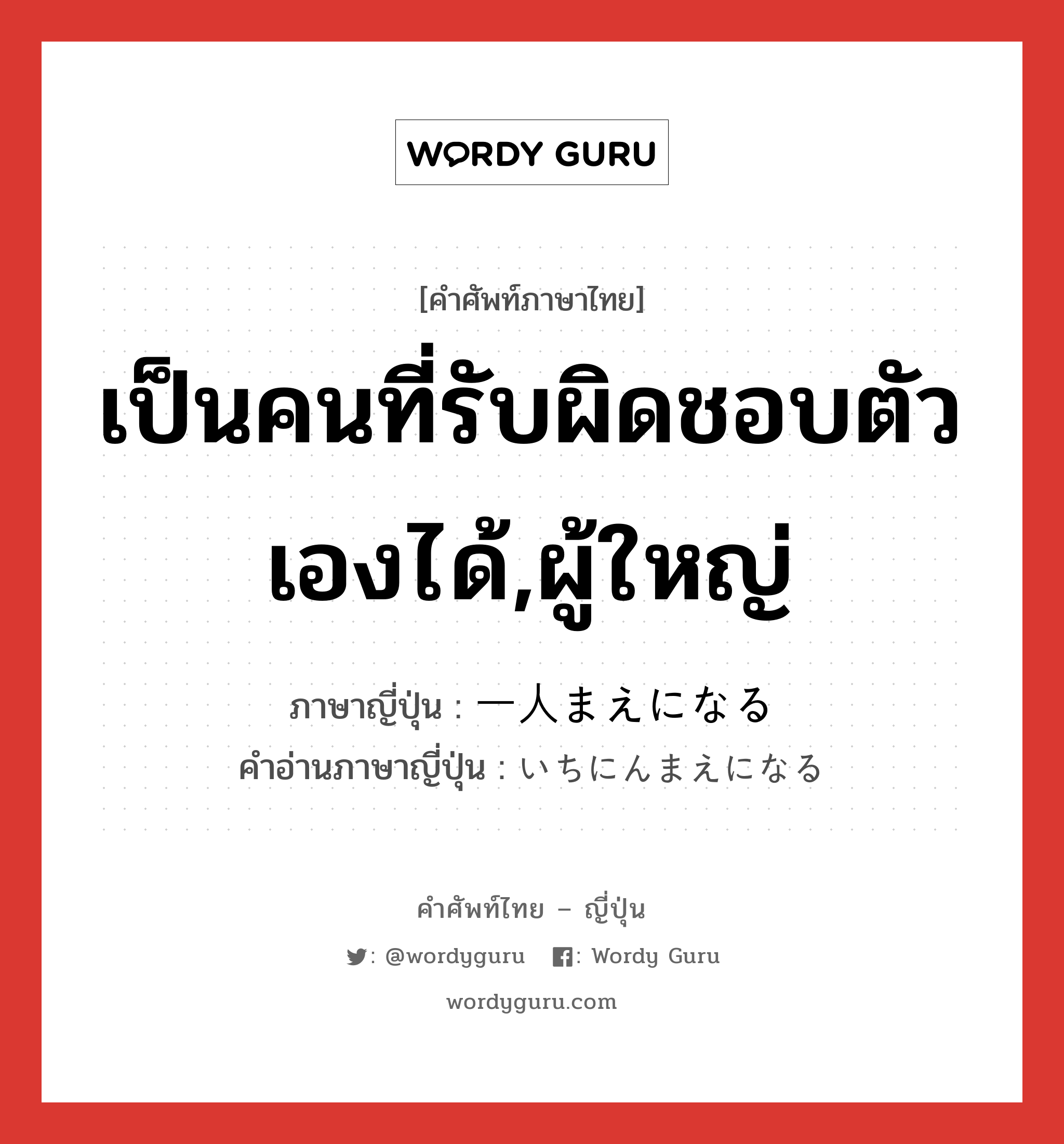 เป็นคนที่รับผิดชอบตัวเองได้,ผู้ใหญ่ ภาษาญี่ปุ่นคืออะไร, คำศัพท์ภาษาไทย - ญี่ปุ่น เป็นคนที่รับผิดชอบตัวเองได้,ผู้ใหญ่ ภาษาญี่ปุ่น 一人まえになる คำอ่านภาษาญี่ปุ่น いちにんまえになる หมวด v หมวด v