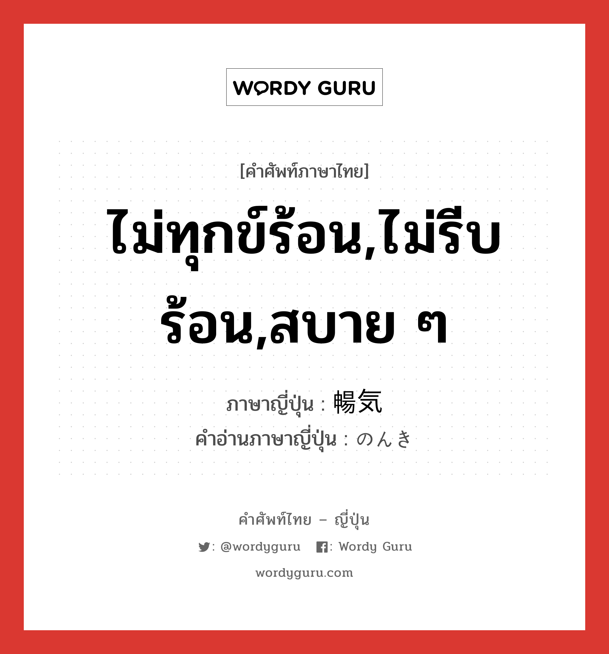 ไม่ทุกข์ร้อน,ไม่รีบร้อน,สบาย ๆ ภาษาญี่ปุ่นคืออะไร, คำศัพท์ภาษาไทย - ญี่ปุ่น ไม่ทุกข์ร้อน,ไม่รีบร้อน,สบาย ๆ ภาษาญี่ปุ่น 暢気 คำอ่านภาษาญี่ปุ่น のんき หมวด adj-na หมวด adj-na