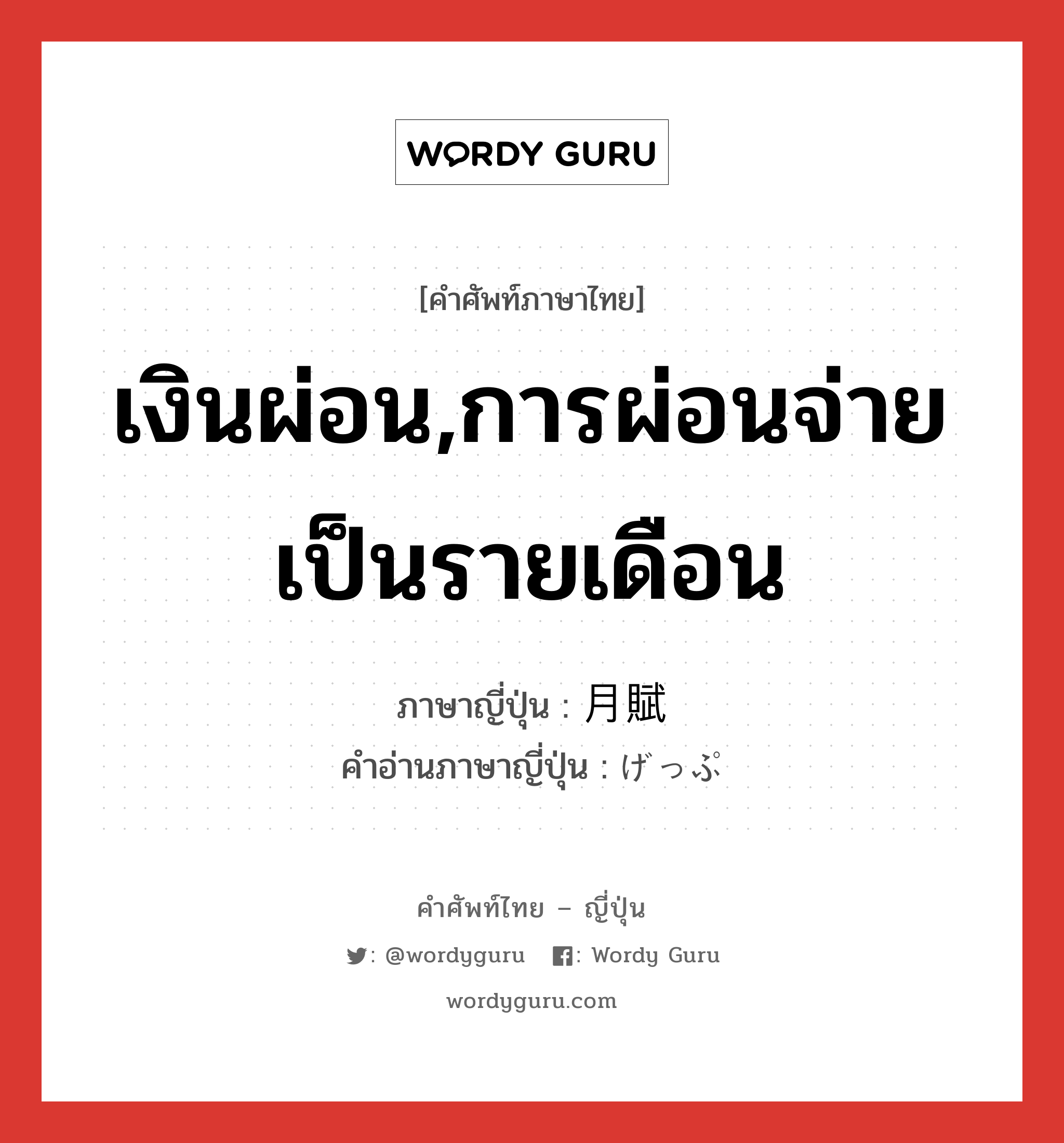 เงินผ่อน,การผ่อนจ่ายเป็นรายเดือน ภาษาญี่ปุ่นคืออะไร, คำศัพท์ภาษาไทย - ญี่ปุ่น เงินผ่อน,การผ่อนจ่ายเป็นรายเดือน ภาษาญี่ปุ่น 月賦 คำอ่านภาษาญี่ปุ่น げっぷ หมวด n หมวด n