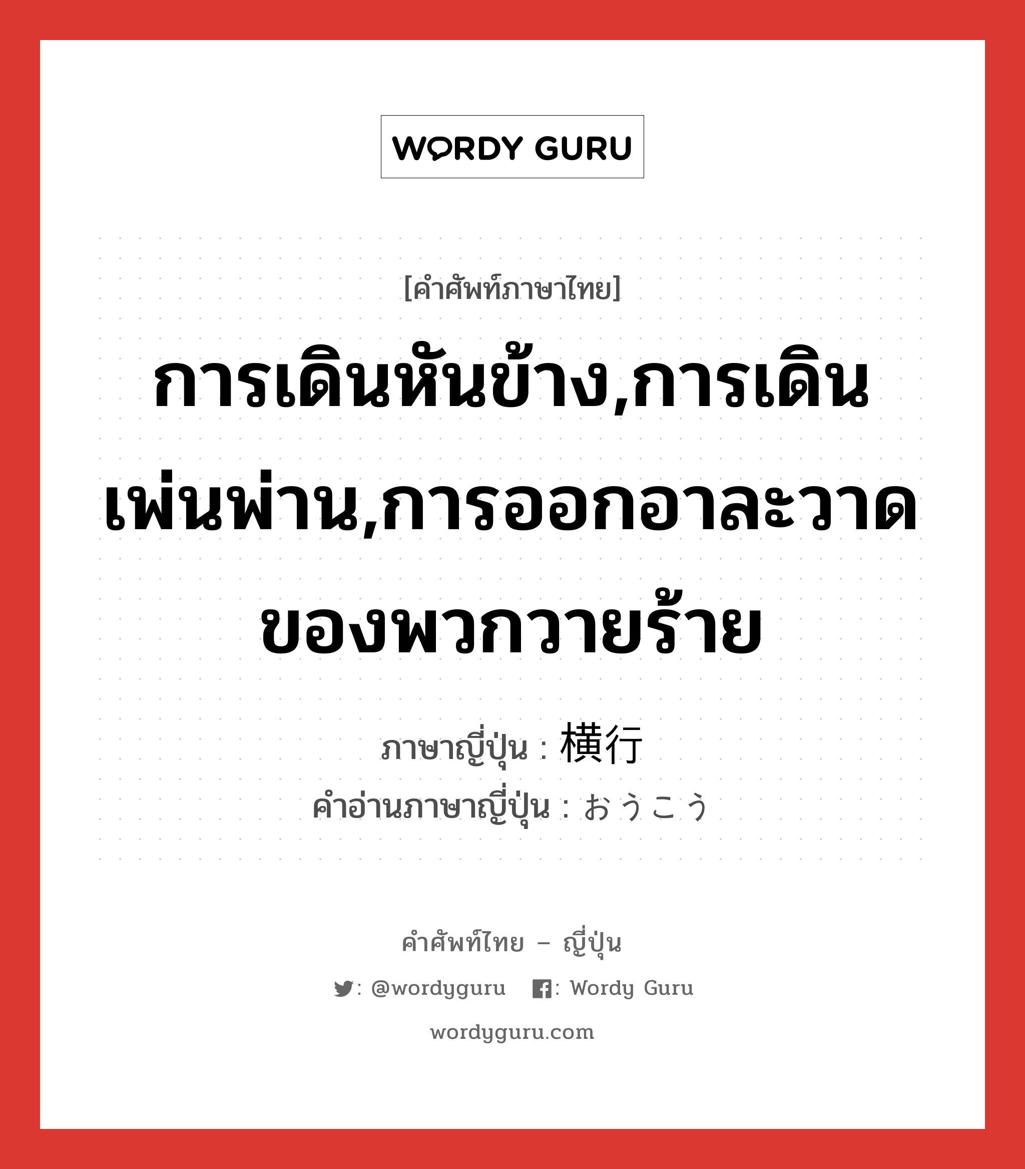 การเดินหันข้าง,การเดินเพ่นพ่าน,การออกอาละวาดของพวกวายร้าย ภาษาญี่ปุ่นคืออะไร, คำศัพท์ภาษาไทย - ญี่ปุ่น การเดินหันข้าง,การเดินเพ่นพ่าน,การออกอาละวาดของพวกวายร้าย ภาษาญี่ปุ่น 横行 คำอ่านภาษาญี่ปุ่น おうこう หมวด n หมวด n