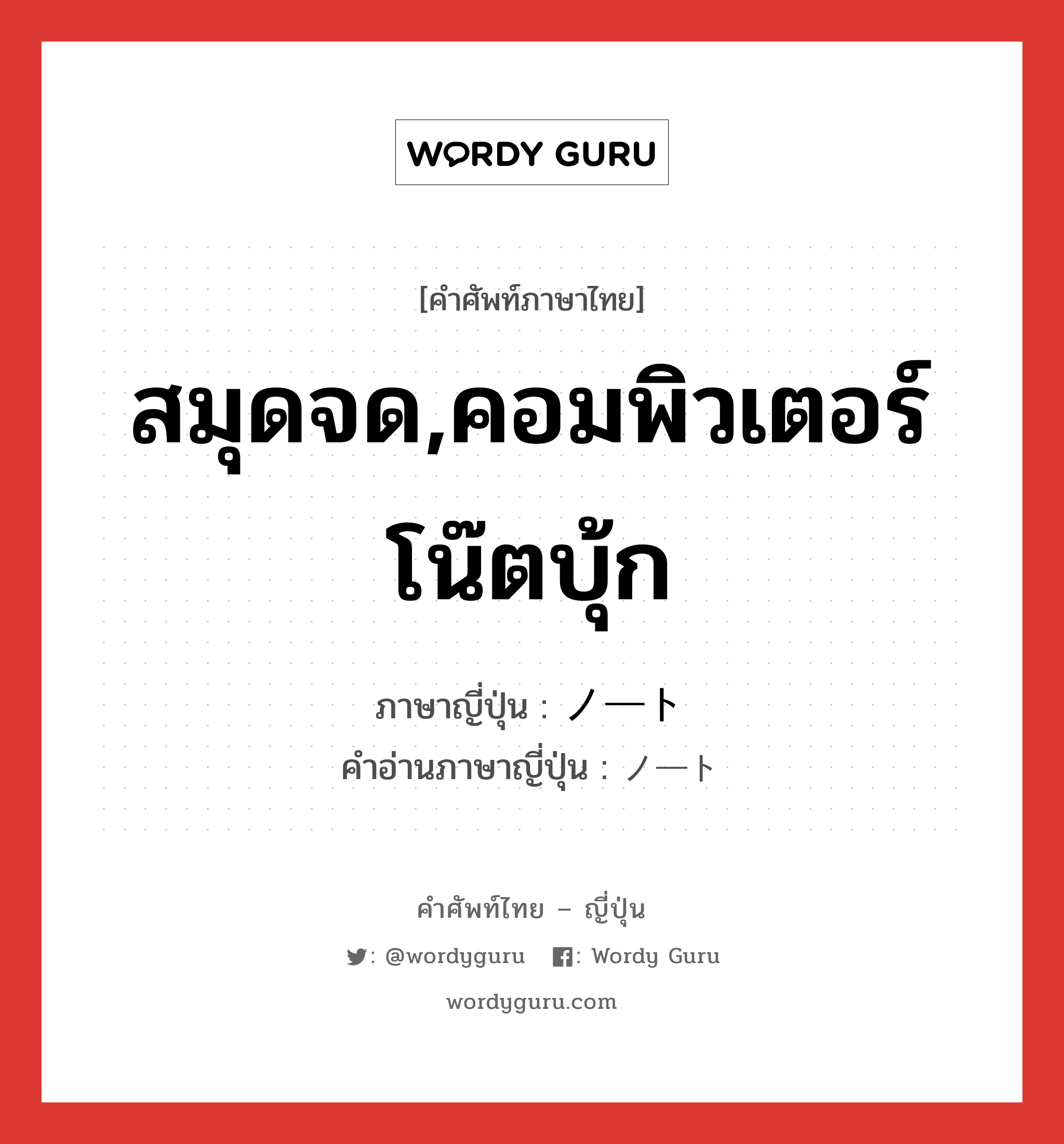 สมุดจด,คอมพิวเตอร์โน๊ตบุ้ก ภาษาญี่ปุ่นคืออะไร, คำศัพท์ภาษาไทย - ญี่ปุ่น สมุดจด,คอมพิวเตอร์โน๊ตบุ้ก ภาษาญี่ปุ่น ノート คำอ่านภาษาญี่ปุ่น ノート หมวด n หมวด n