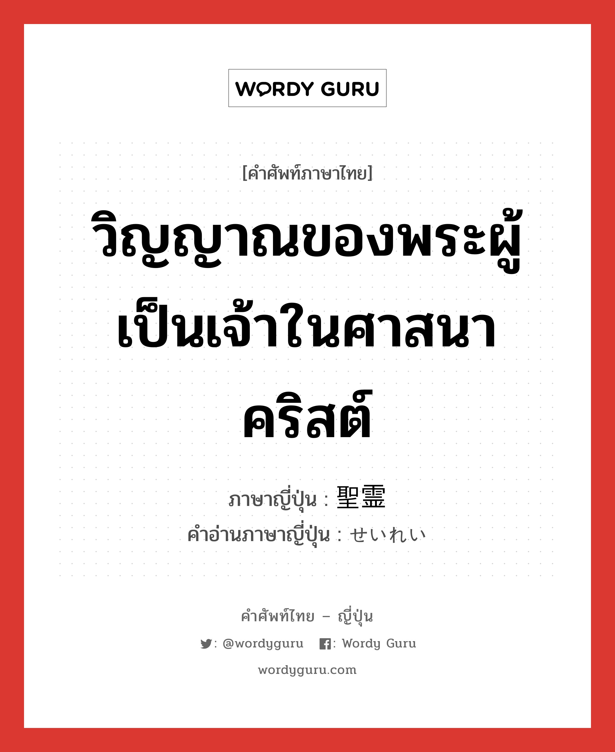 วิญญาณของพระผู้เป็นเจ้าในศาสนาคริสต์ ภาษาญี่ปุ่นคืออะไร, คำศัพท์ภาษาไทย - ญี่ปุ่น วิญญาณของพระผู้เป็นเจ้าในศาสนาคริสต์ ภาษาญี่ปุ่น 聖霊 คำอ่านภาษาญี่ปุ่น せいれい หมวด n หมวด n