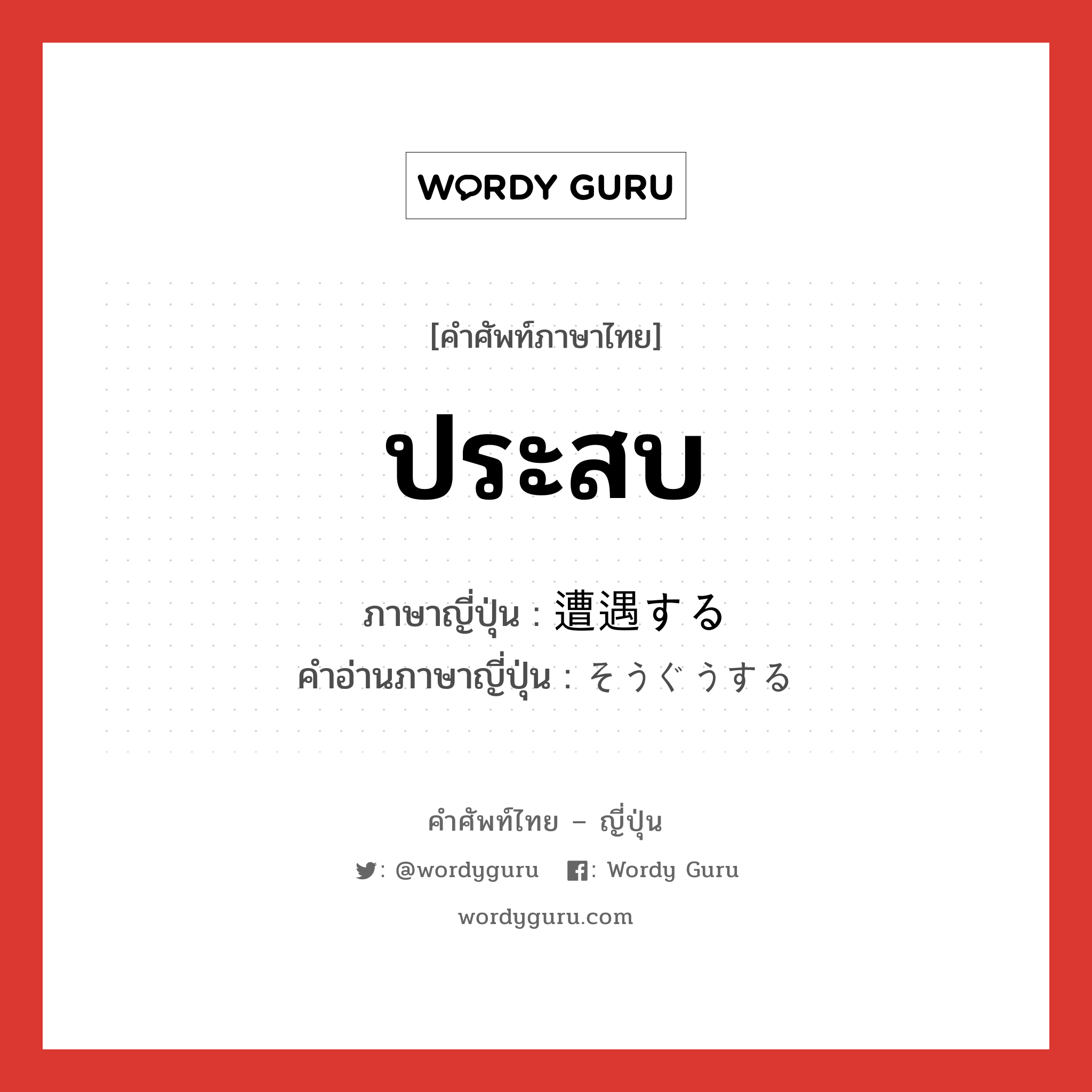 ประสบ ภาษาญี่ปุ่นคืออะไร, คำศัพท์ภาษาไทย - ญี่ปุ่น ประสบ ภาษาญี่ปุ่น 遭遇する คำอ่านภาษาญี่ปุ่น そうぐうする หมวด v หมวด v