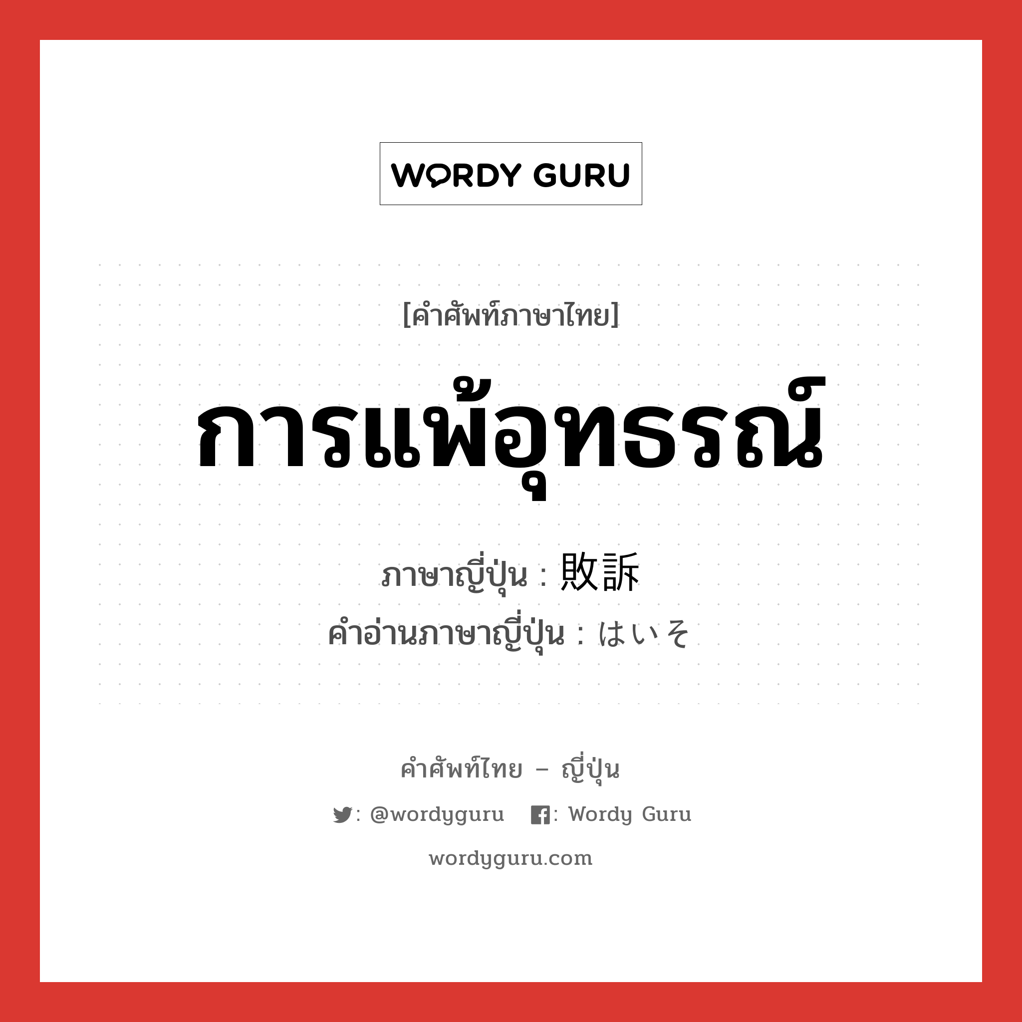 การแพ้อุทธรณ์ ภาษาญี่ปุ่นคืออะไร, คำศัพท์ภาษาไทย - ญี่ปุ่น การแพ้อุทธรณ์ ภาษาญี่ปุ่น 敗訴 คำอ่านภาษาญี่ปุ่น はいそ หมวด n หมวด n