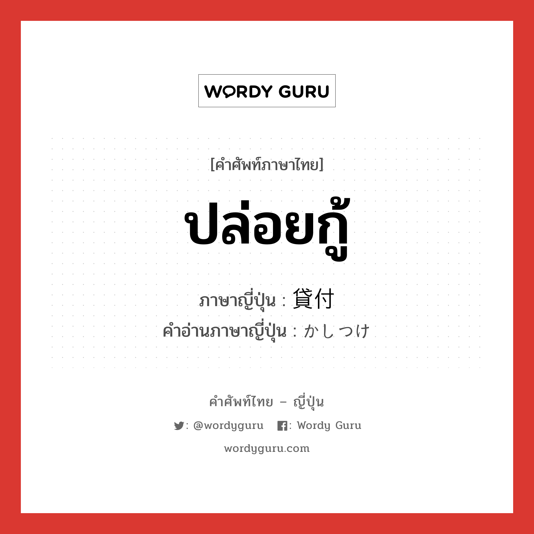 ปล่อยกู้ ภาษาญี่ปุ่นคืออะไร, คำศัพท์ภาษาไทย - ญี่ปุ่น ปล่อยกู้ ภาษาญี่ปุ่น 貸付 คำอ่านภาษาญี่ปุ่น かしつけ หมวด n หมวด n