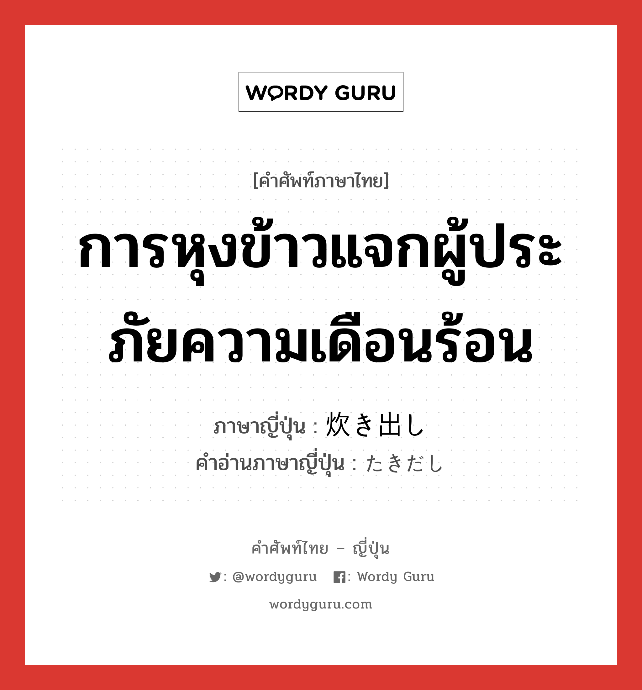 การหุงข้าวแจกผู้ประภัยความเดือนร้อน ภาษาญี่ปุ่นคืออะไร, คำศัพท์ภาษาไทย - ญี่ปุ่น การหุงข้าวแจกผู้ประภัยความเดือนร้อน ภาษาญี่ปุ่น 炊き出し คำอ่านภาษาญี่ปุ่น たきだし หมวด n หมวด n