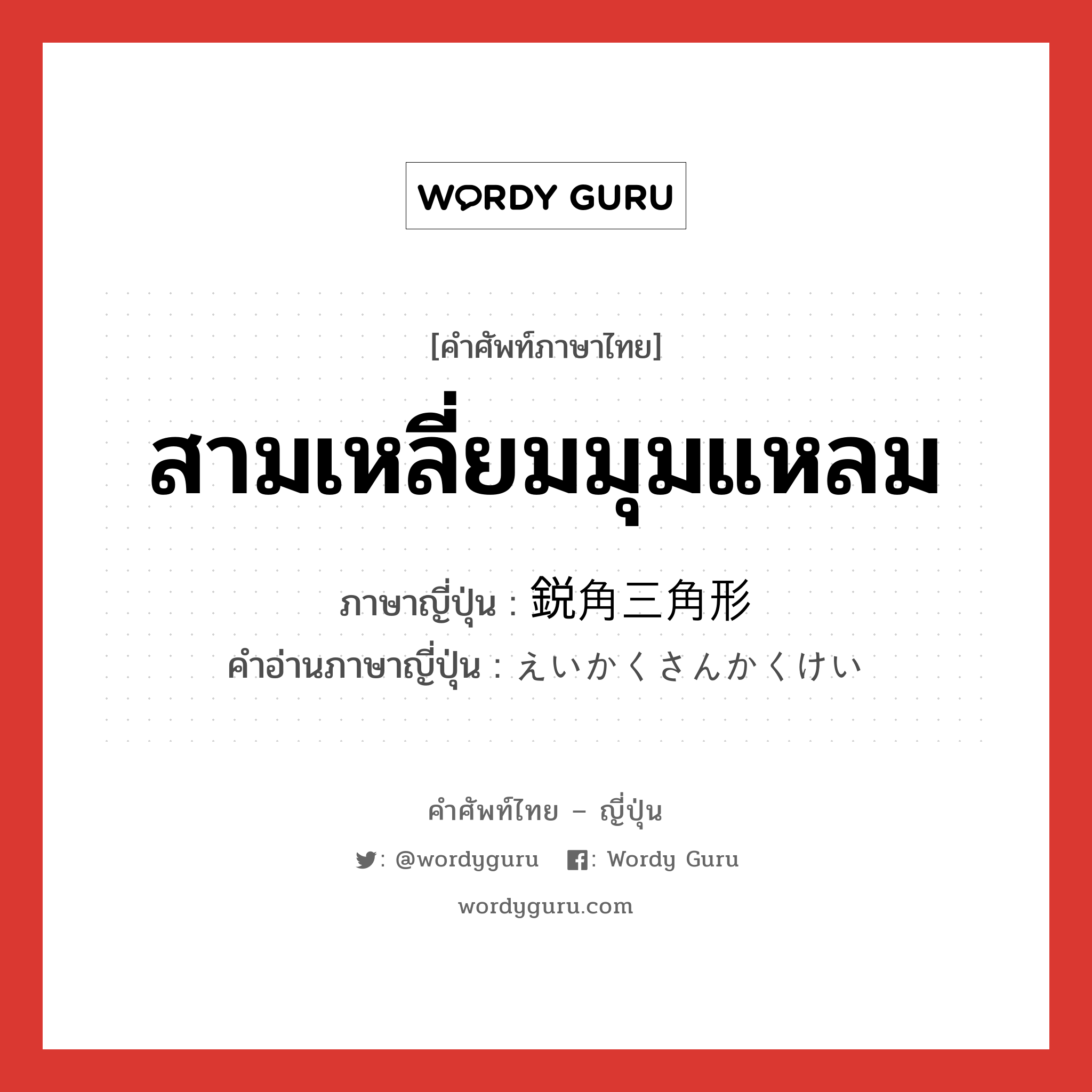 สามเหลี่ยมมุมแหลม ภาษาญี่ปุ่นคืออะไร, คำศัพท์ภาษาไทย - ญี่ปุ่น สามเหลี่ยมมุมแหลม ภาษาญี่ปุ่น 鋭角三角形 คำอ่านภาษาญี่ปุ่น えいかくさんかくけい หมวด n หมวด n