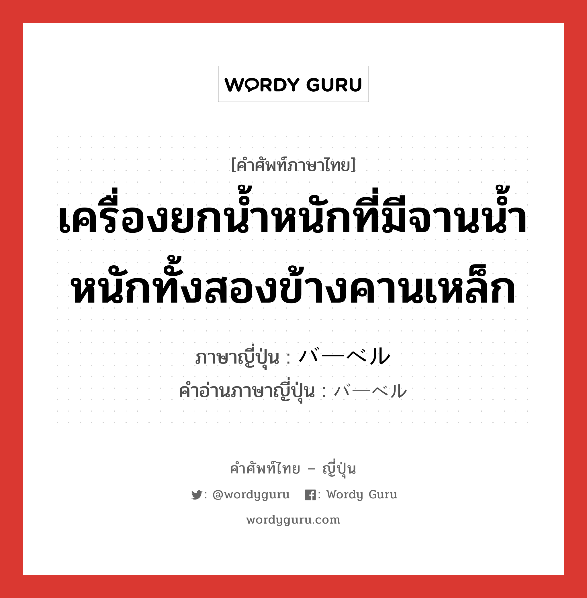 เครื่องยกน้ำหนักที่มีจานน้ำหนักทั้งสองข้างคานเหล็ก ภาษาญี่ปุ่นคืออะไร, คำศัพท์ภาษาไทย - ญี่ปุ่น เครื่องยกน้ำหนักที่มีจานน้ำหนักทั้งสองข้างคานเหล็ก ภาษาญี่ปุ่น バーベル คำอ่านภาษาญี่ปุ่น バーベル หมวด n หมวด n