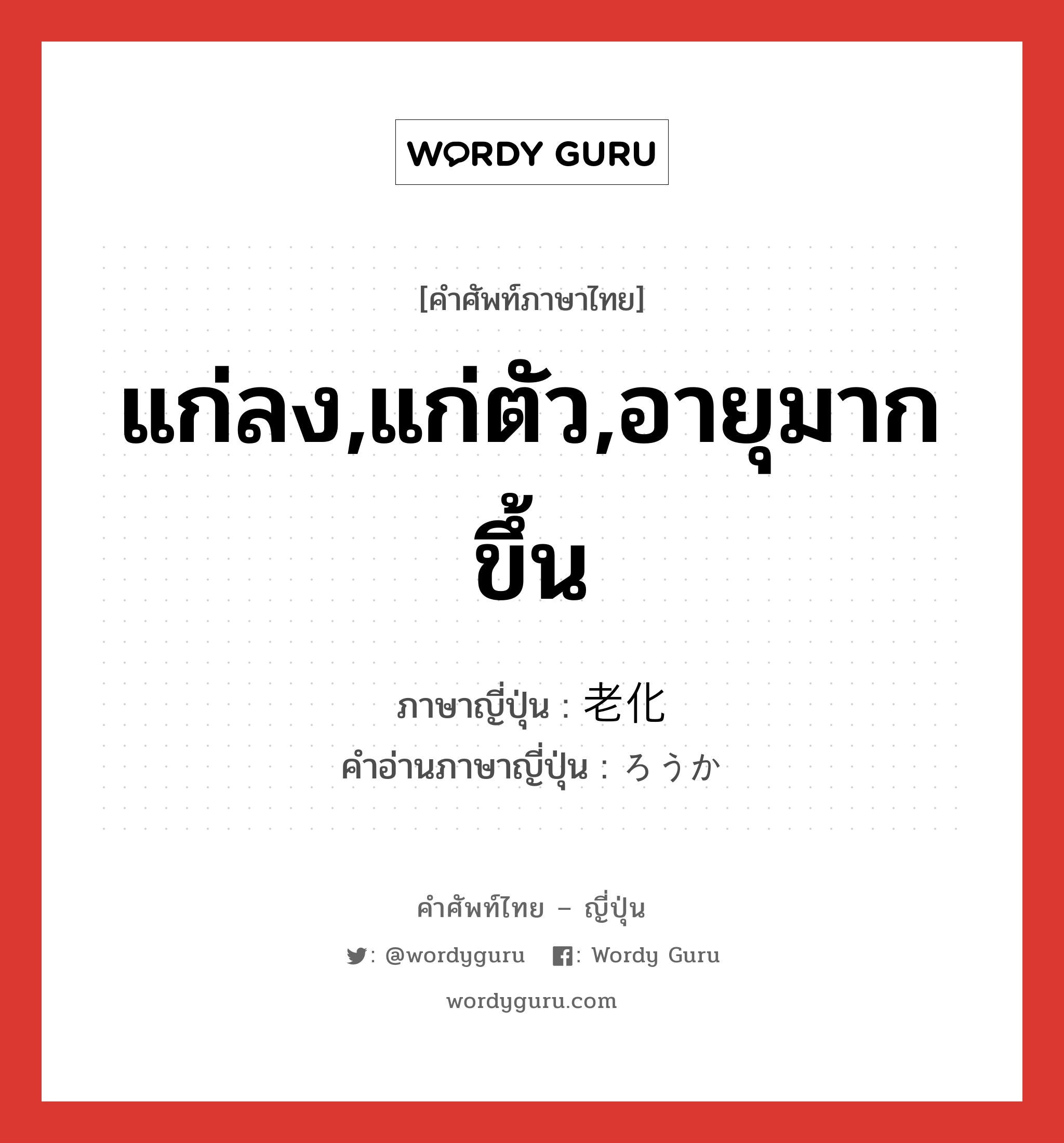 แก่ลง,แก่ตัว,อายุมากขึ้น ภาษาญี่ปุ่นคืออะไร, คำศัพท์ภาษาไทย - ญี่ปุ่น แก่ลง,แก่ตัว,อายุมากขึ้น ภาษาญี่ปุ่น 老化 คำอ่านภาษาญี่ปุ่น ろうか หมวด n หมวด n