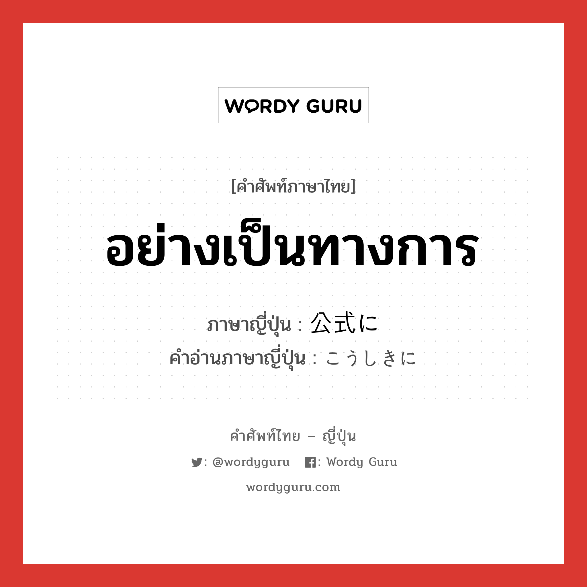 อย่างเป็นทางการ ภาษาญี่ปุ่นคืออะไร, คำศัพท์ภาษาไทย - ญี่ปุ่น อย่างเป็นทางการ ภาษาญี่ปุ่น 公式に คำอ่านภาษาญี่ปุ่น こうしきに หมวด adv หมวด adv