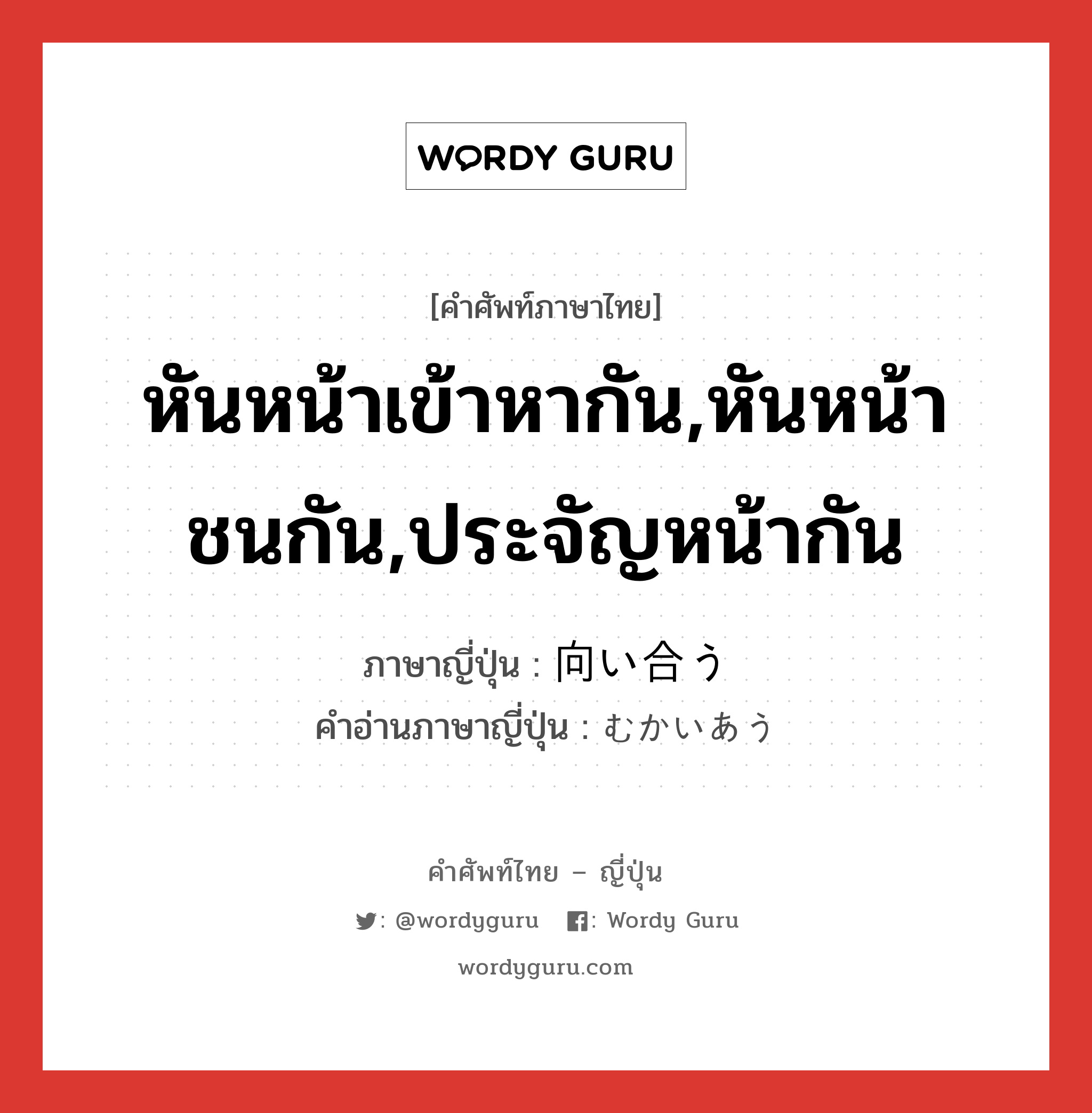 หันหน้าเข้าหากัน,หันหน้าชนกัน,ประจัญหน้ากัน ภาษาญี่ปุ่นคืออะไร, คำศัพท์ภาษาไทย - ญี่ปุ่น หันหน้าเข้าหากัน,หันหน้าชนกัน,ประจัญหน้ากัน ภาษาญี่ปุ่น 向い合う คำอ่านภาษาญี่ปุ่น むかいあう หมวด v5u หมวด v5u