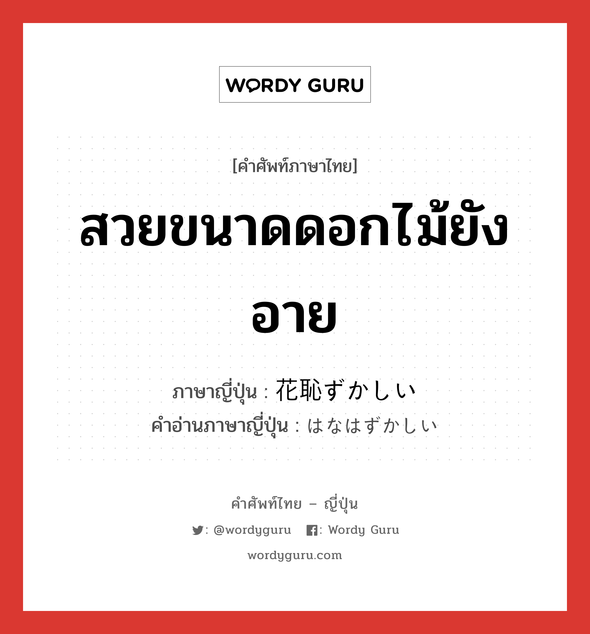 สวยขนาดดอกไม้ยังอาย ภาษาญี่ปุ่นคืออะไร, คำศัพท์ภาษาไทย - ญี่ปุ่น สวยขนาดดอกไม้ยังอาย ภาษาญี่ปุ่น 花恥ずかしい คำอ่านภาษาญี่ปุ่น はなはずかしい หมวด adj-i หมวด adj-i