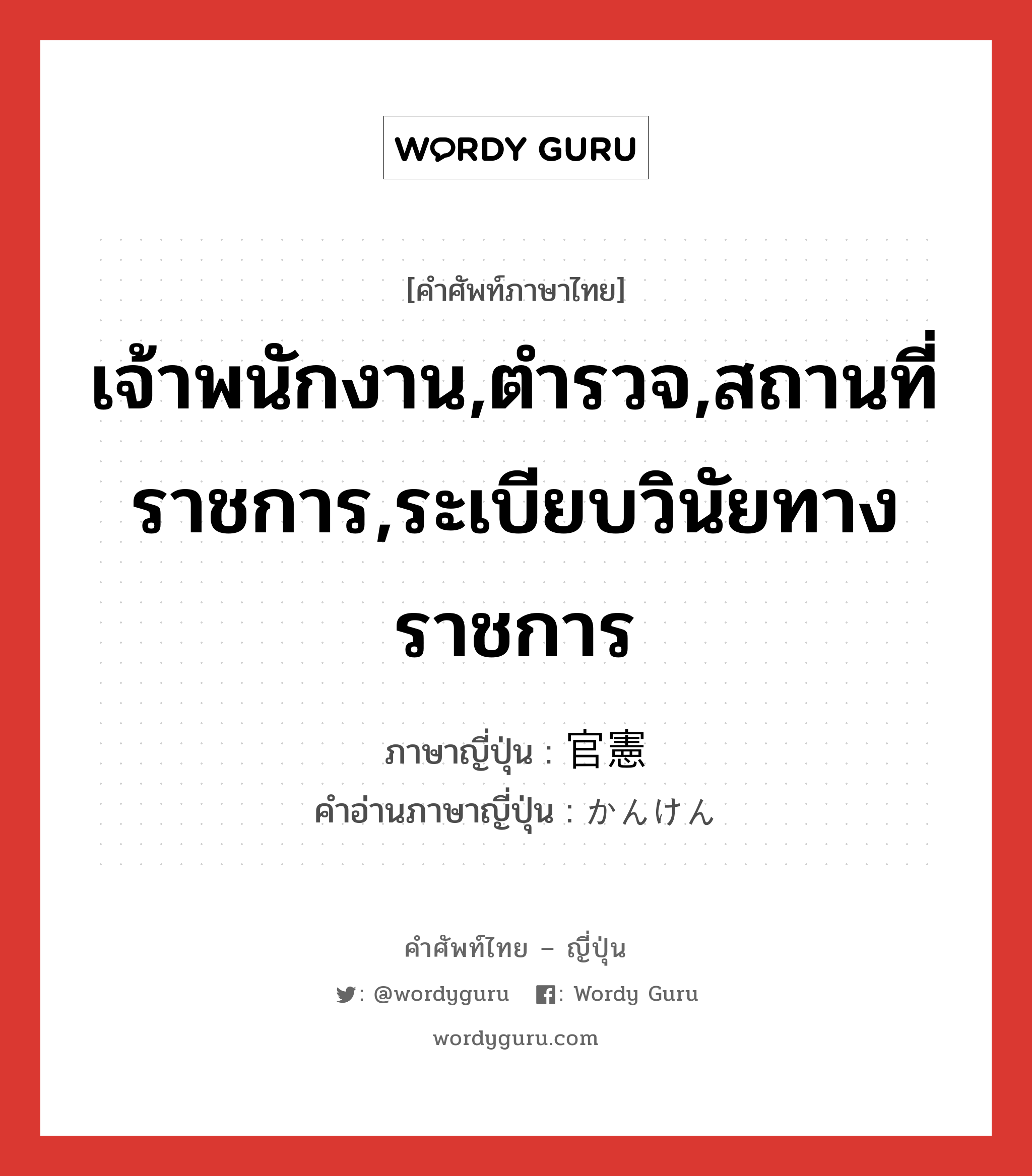 เจ้าพนักงาน,ตำรวจ,สถานที่ราชการ,ระเบียบวินัยทางราชการ ภาษาญี่ปุ่นคืออะไร, คำศัพท์ภาษาไทย - ญี่ปุ่น เจ้าพนักงาน,ตำรวจ,สถานที่ราชการ,ระเบียบวินัยทางราชการ ภาษาญี่ปุ่น 官憲 คำอ่านภาษาญี่ปุ่น かんけん หมวด n หมวด n