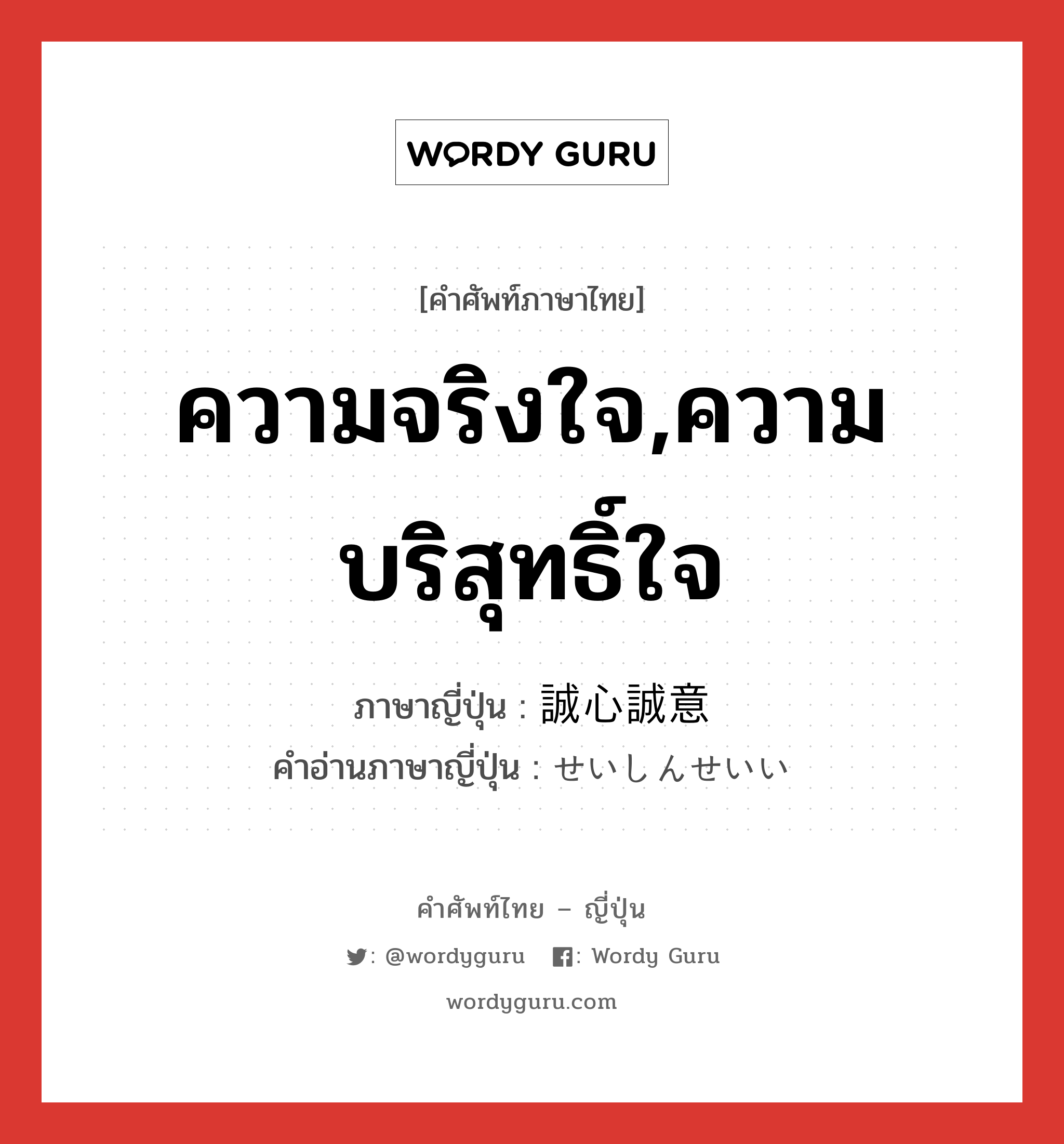 ความจริงใจ,ความบริสุทธิ์ใจ ภาษาญี่ปุ่นคืออะไร, คำศัพท์ภาษาไทย - ญี่ปุ่น ความจริงใจ,ความบริสุทธิ์ใจ ภาษาญี่ปุ่น 誠心誠意 คำอ่านภาษาญี่ปุ่น せいしんせいい หมวด adv หมวด adv