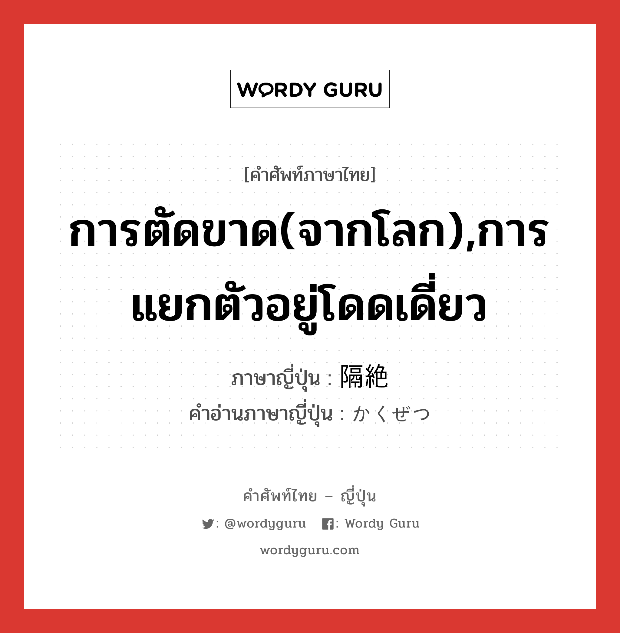 การตัดขาด(จากโลก),การแยกตัวอยู่โดดเดี่ยว ภาษาญี่ปุ่นคืออะไร, คำศัพท์ภาษาไทย - ญี่ปุ่น การตัดขาด(จากโลก),การแยกตัวอยู่โดดเดี่ยว ภาษาญี่ปุ่น 隔絶 คำอ่านภาษาญี่ปุ่น かくぜつ หมวด n หมวด n