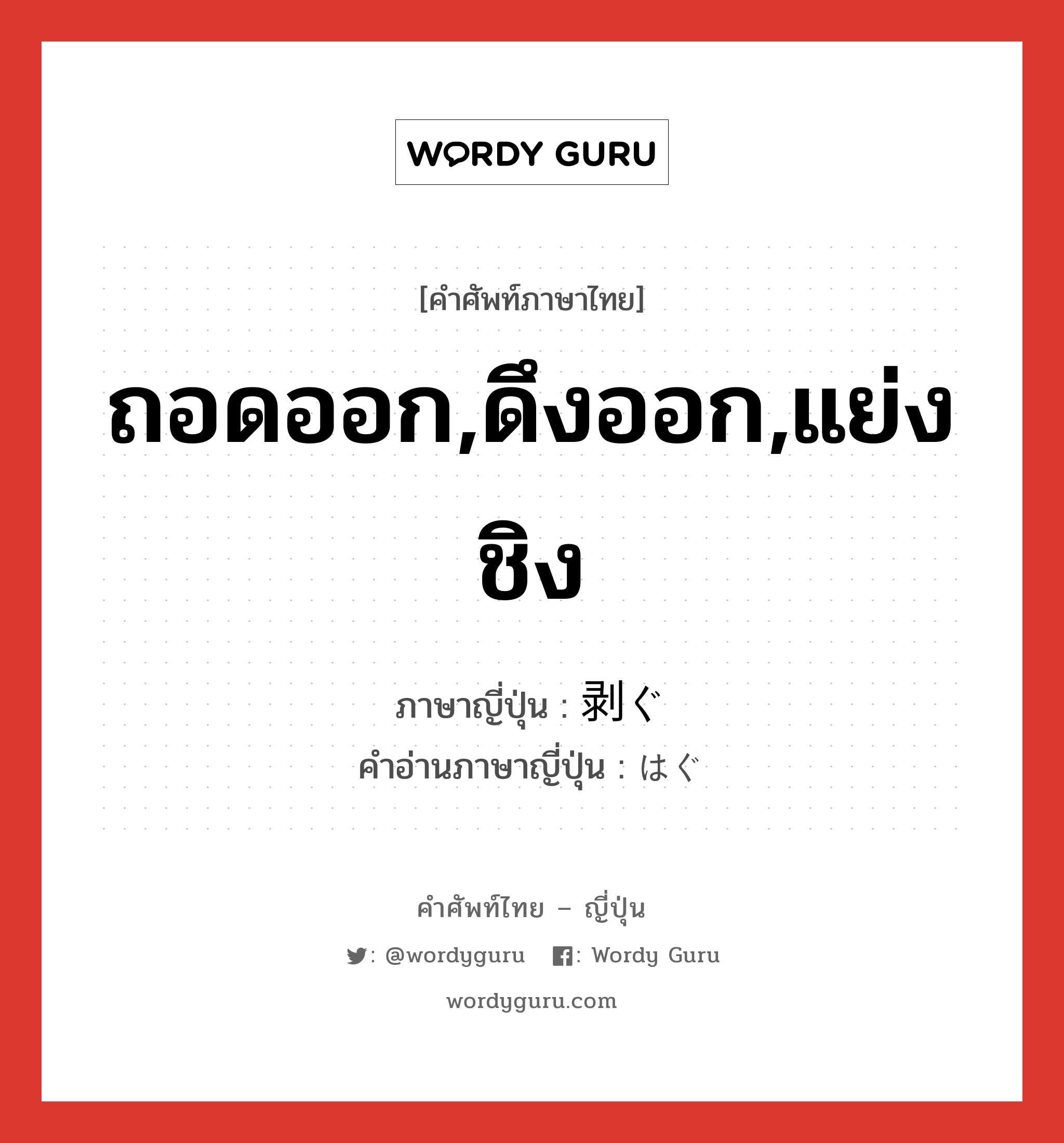 ถอดออก,ดึงออก,แย่งชิง ภาษาญี่ปุ่นคืออะไร, คำศัพท์ภาษาไทย - ญี่ปุ่น ถอดออก,ดึงออก,แย่งชิง ภาษาญี่ปุ่น 剥ぐ คำอ่านภาษาญี่ปุ่น はぐ หมวด v5g หมวด v5g