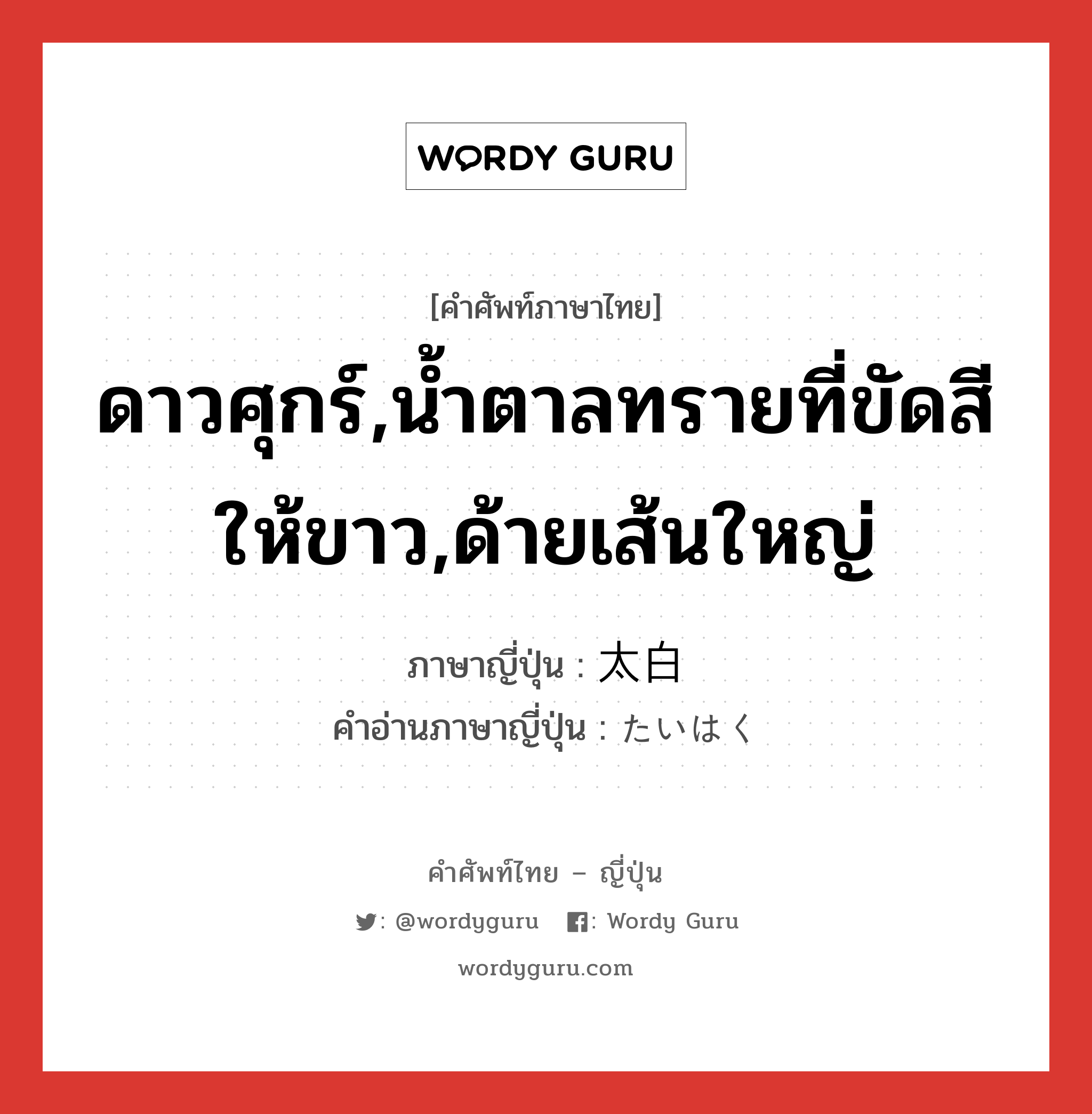 ดาวศุกร์,น้ำตาลทรายที่ขัดสีให้ขาว,ด้ายเส้นใหญ่ ภาษาญี่ปุ่นคืออะไร, คำศัพท์ภาษาไทย - ญี่ปุ่น ดาวศุกร์,น้ำตาลทรายที่ขัดสีให้ขาว,ด้ายเส้นใหญ่ ภาษาญี่ปุ่น 太白 คำอ่านภาษาญี่ปุ่น たいはく หมวด n หมวด n