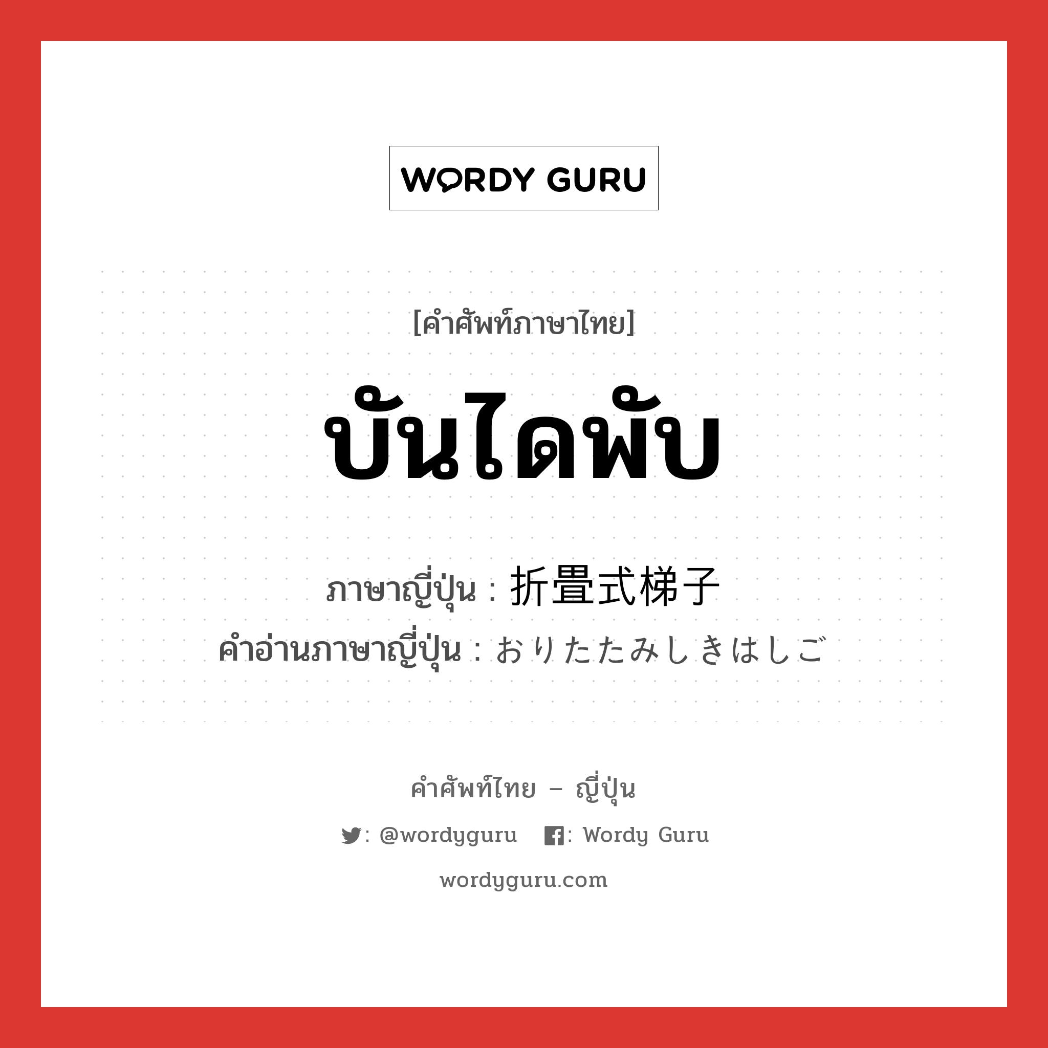 บันไดพับ ภาษาญี่ปุ่นคืออะไร, คำศัพท์ภาษาไทย - ญี่ปุ่น บันไดพับ ภาษาญี่ปุ่น 折畳式梯子 คำอ่านภาษาญี่ปุ่น おりたたみしきはしご หมวด n หมวด n