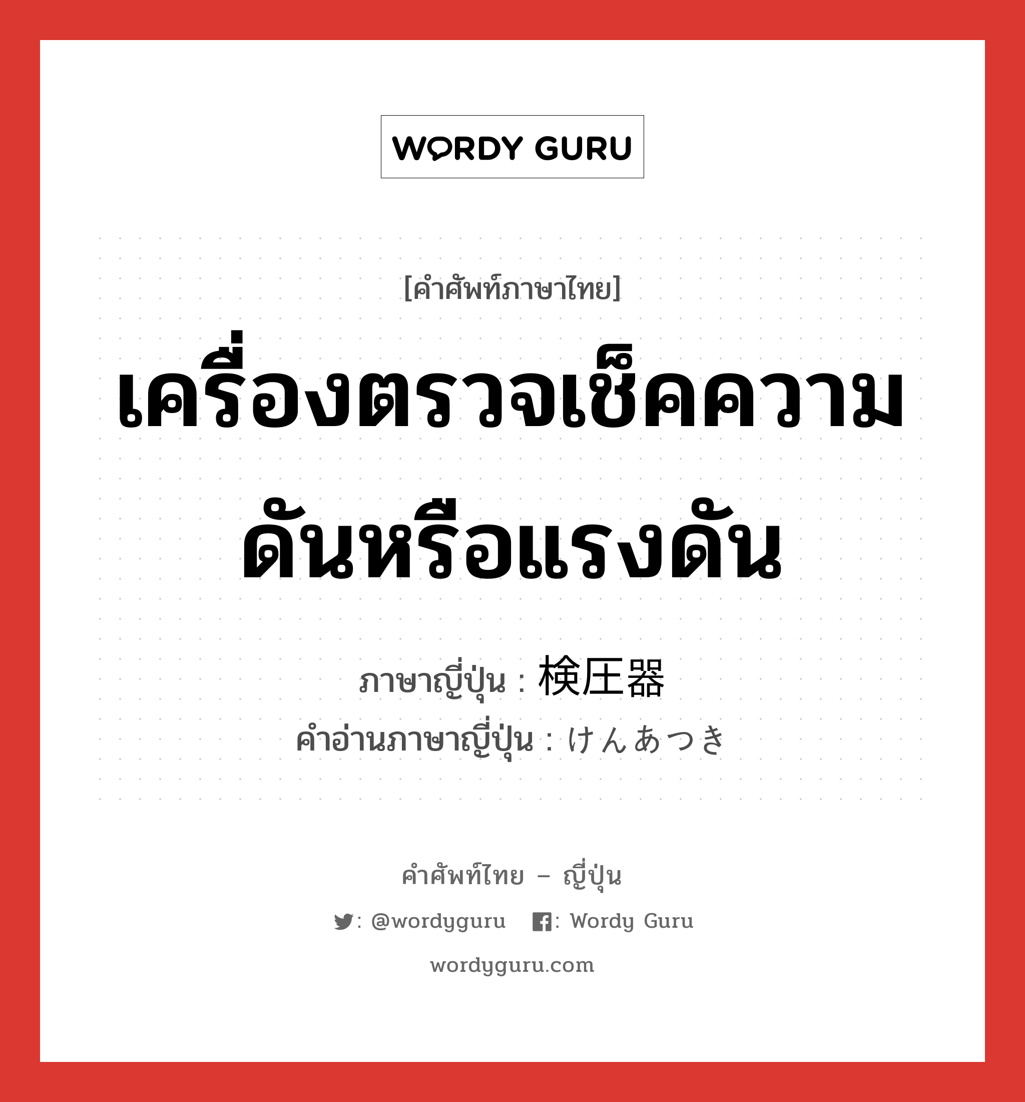 เครื่องตรวจเช็คความดันหรือแรงดัน ภาษาญี่ปุ่นคืออะไร, คำศัพท์ภาษาไทย - ญี่ปุ่น เครื่องตรวจเช็คความดันหรือแรงดัน ภาษาญี่ปุ่น 検圧器 คำอ่านภาษาญี่ปุ่น けんあつき หมวด n หมวด n