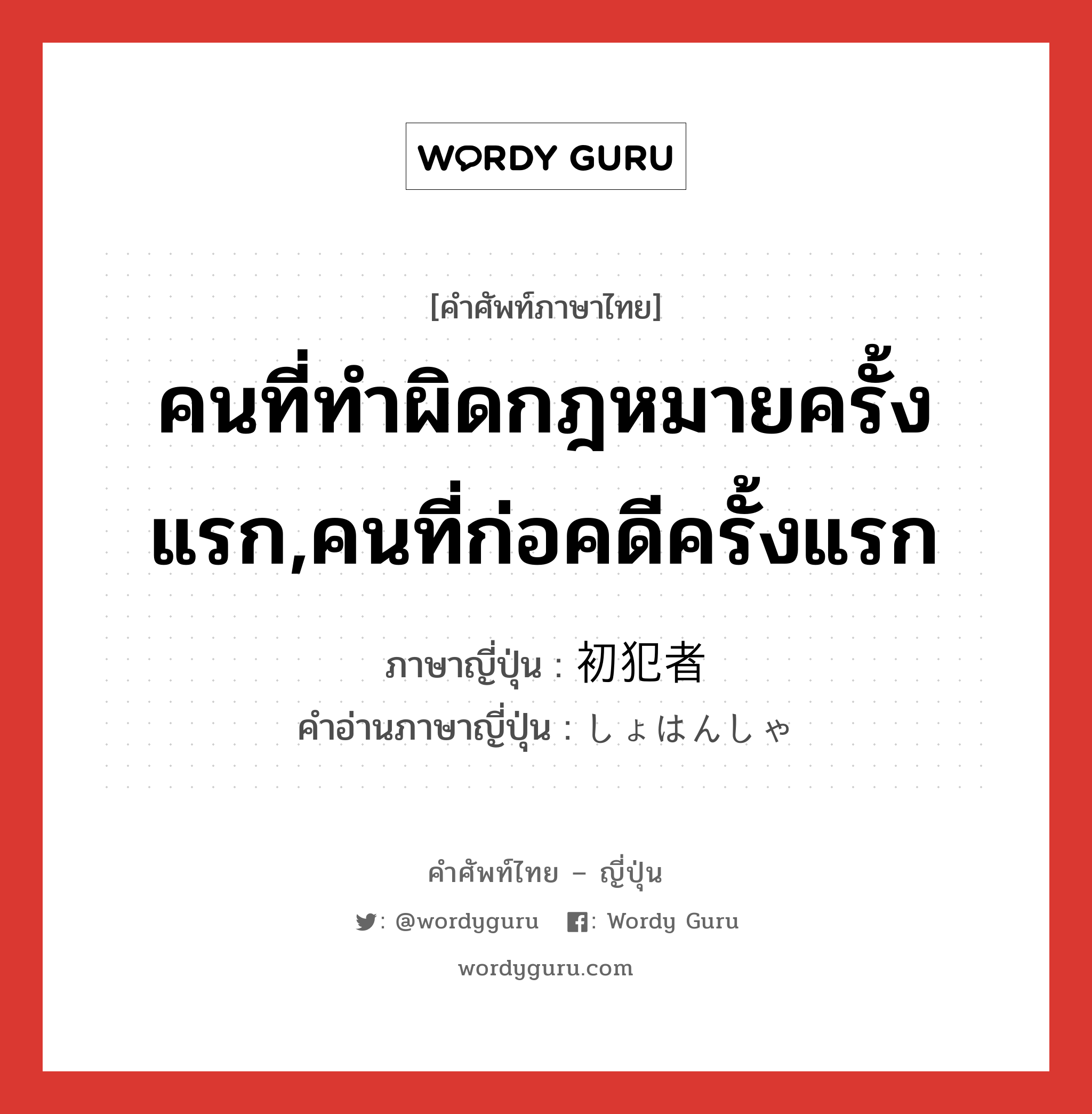 คนที่ทำผิดกฎหมายครั้งแรก,คนที่ก่อคดีครั้งแรก ภาษาญี่ปุ่นคืออะไร, คำศัพท์ภาษาไทย - ญี่ปุ่น คนที่ทำผิดกฎหมายครั้งแรก,คนที่ก่อคดีครั้งแรก ภาษาญี่ปุ่น 初犯者 คำอ่านภาษาญี่ปุ่น しょはんしゃ หมวด n หมวด n