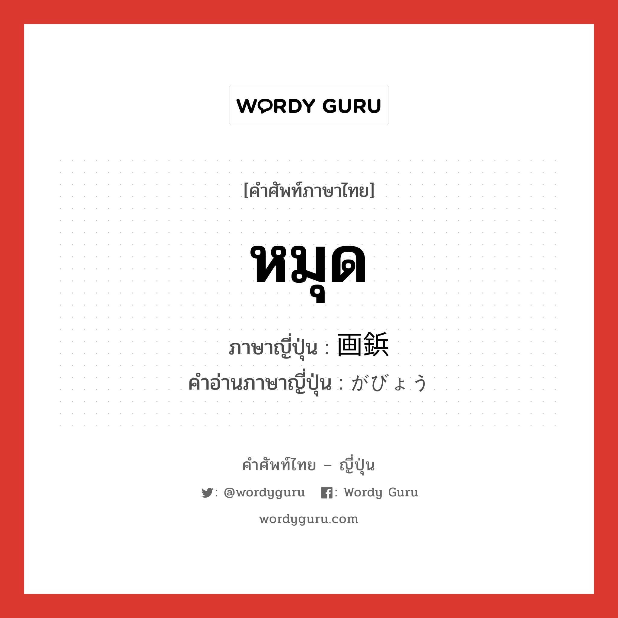 หมุด ภาษาญี่ปุ่นคืออะไร, คำศัพท์ภาษาไทย - ญี่ปุ่น หมุด ภาษาญี่ปุ่น 画鋲 คำอ่านภาษาญี่ปุ่น がびょう หมวด n หมวด n