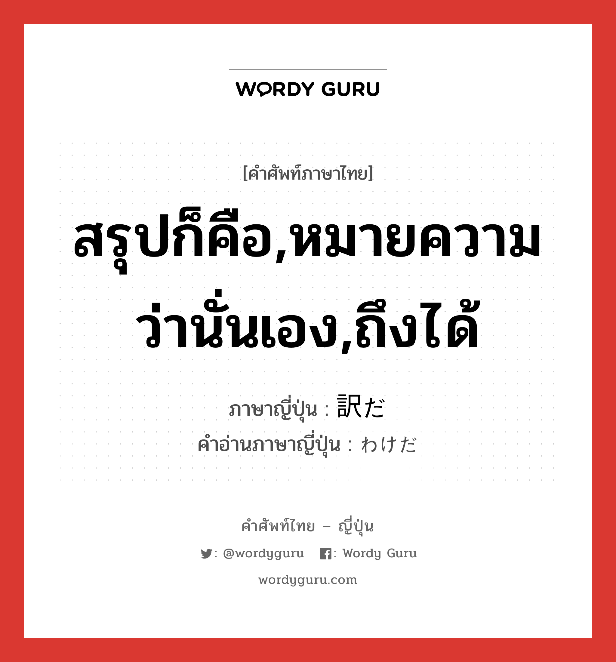 สรุปก็คือ,หมายความว่านั่นเอง,ถึงได้ ภาษาญี่ปุ่นคืออะไร, คำศัพท์ภาษาไทย - ญี่ปุ่น สรุปก็คือ,หมายความว่านั่นเอง,ถึงได้ ภาษาญี่ปุ่น 訳だ คำอ่านภาษาญี่ปุ่น わけだ หมวด n หมวด n