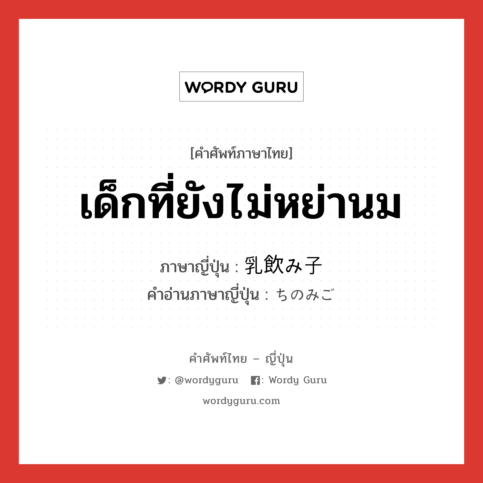 เด็กที่ยังไม่หย่านม ภาษาญี่ปุ่นคืออะไร, คำศัพท์ภาษาไทย - ญี่ปุ่น เด็กที่ยังไม่หย่านม ภาษาญี่ปุ่น 乳飲み子 คำอ่านภาษาญี่ปุ่น ちのみご หมวด n หมวด n