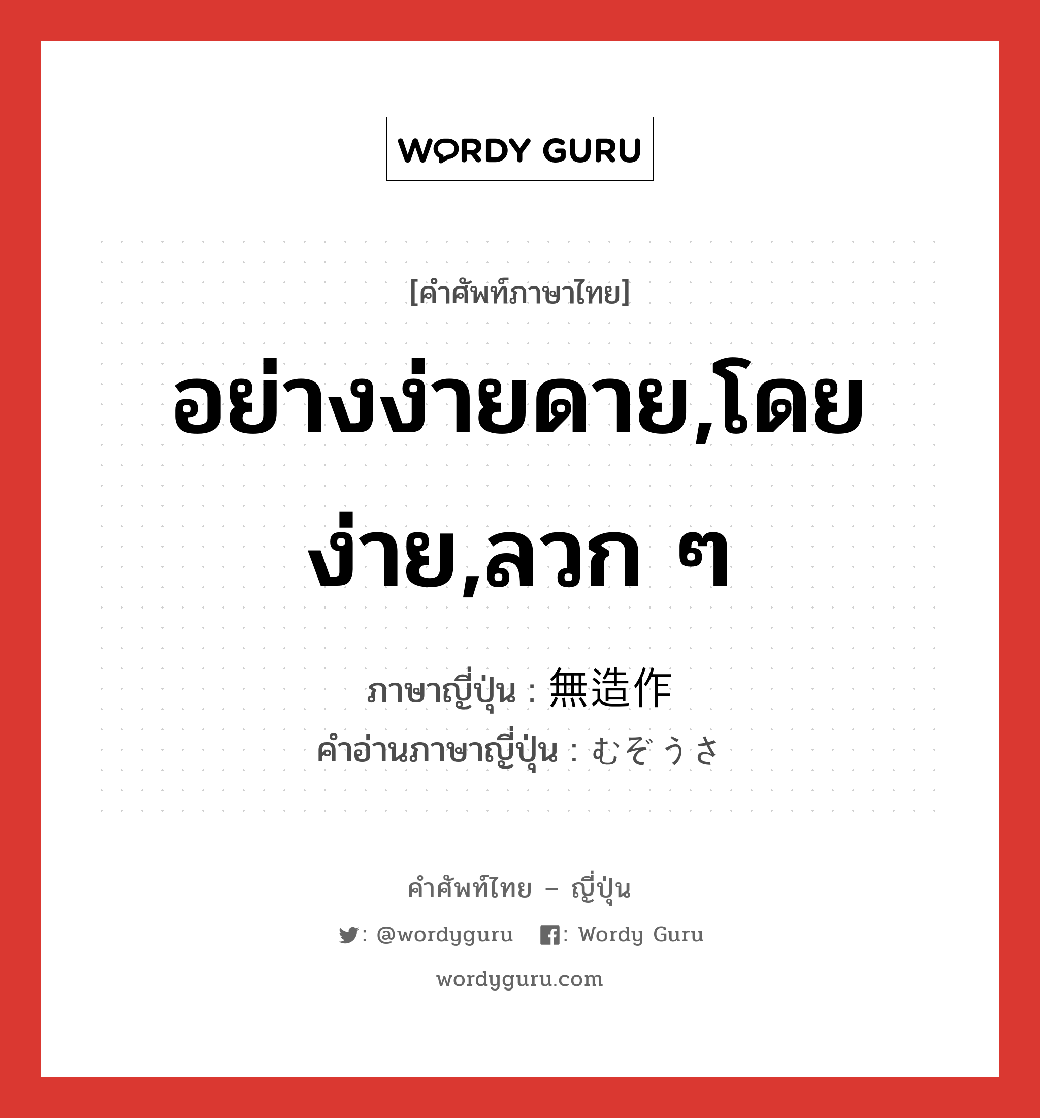 อย่างง่ายดาย,โดยง่าย,ลวก ๆ ภาษาญี่ปุ่นคืออะไร, คำศัพท์ภาษาไทย - ญี่ปุ่น อย่างง่ายดาย,โดยง่าย,ลวก ๆ ภาษาญี่ปุ่น 無造作 คำอ่านภาษาญี่ปุ่น むぞうさ หมวด adj-na หมวด adj-na