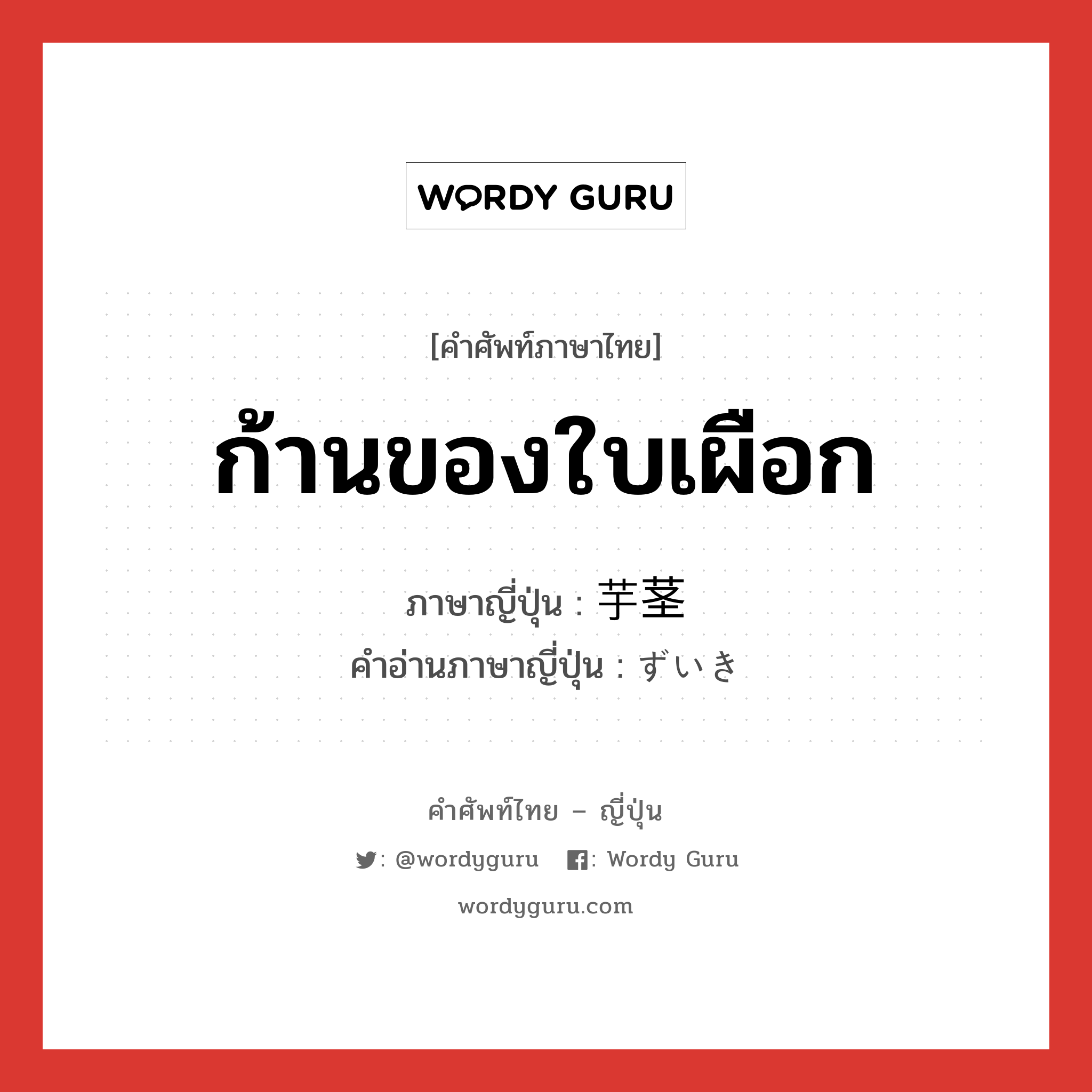 ก้านของใบเผือก ภาษาญี่ปุ่นคืออะไร, คำศัพท์ภาษาไทย - ญี่ปุ่น ก้านของใบเผือก ภาษาญี่ปุ่น 芋茎 คำอ่านภาษาญี่ปุ่น ずいき หมวด n หมวด n