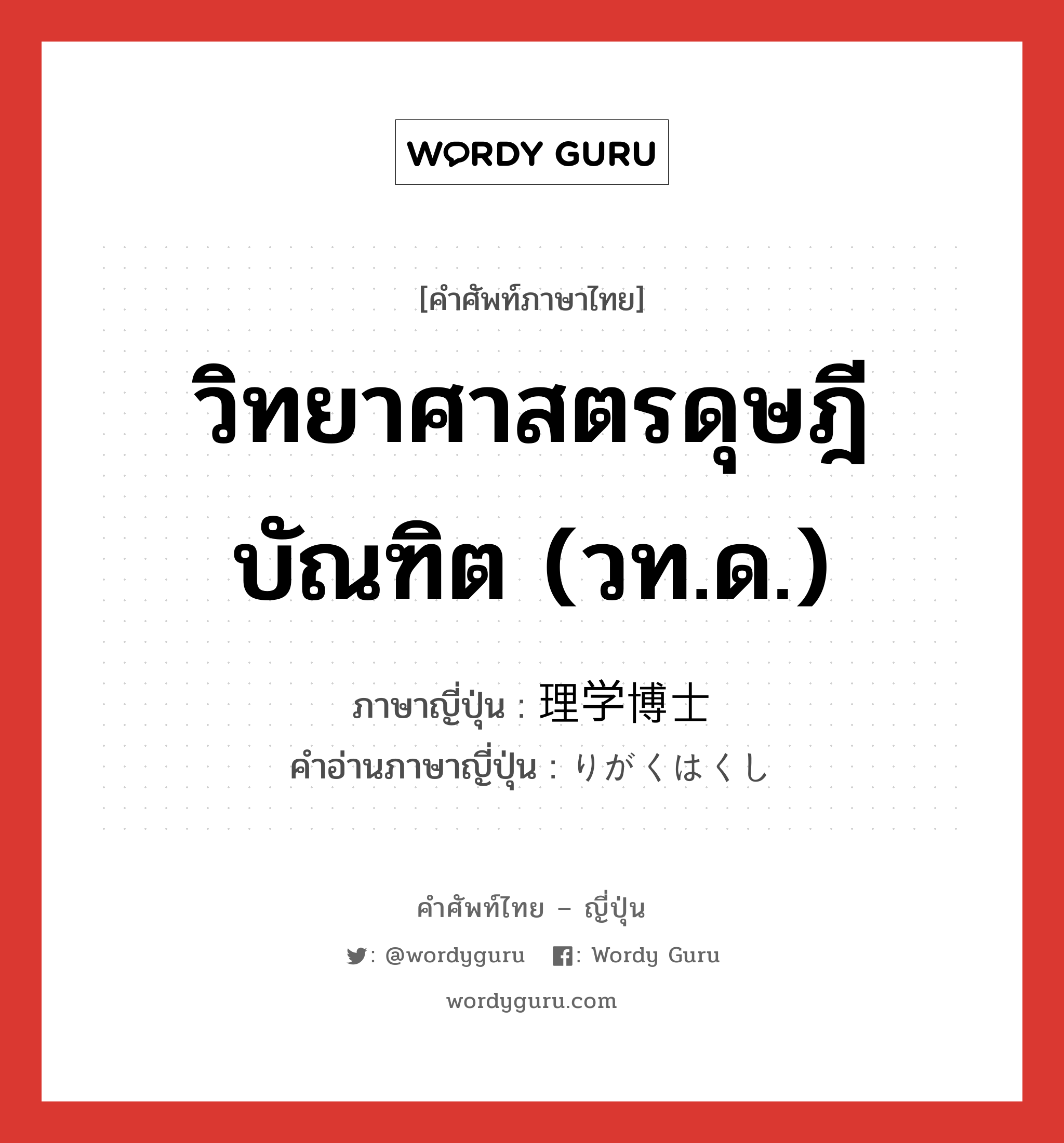 วิทยาศาสตรดุษฎีบัณฑิต (วท.ด.) ภาษาญี่ปุ่นคืออะไร, คำศัพท์ภาษาไทย - ญี่ปุ่น วิทยาศาสตรดุษฎีบัณฑิต (วท.ด.) ภาษาญี่ปุ่น 理学博士 คำอ่านภาษาญี่ปุ่น りがくはくし หมวด n หมวด n