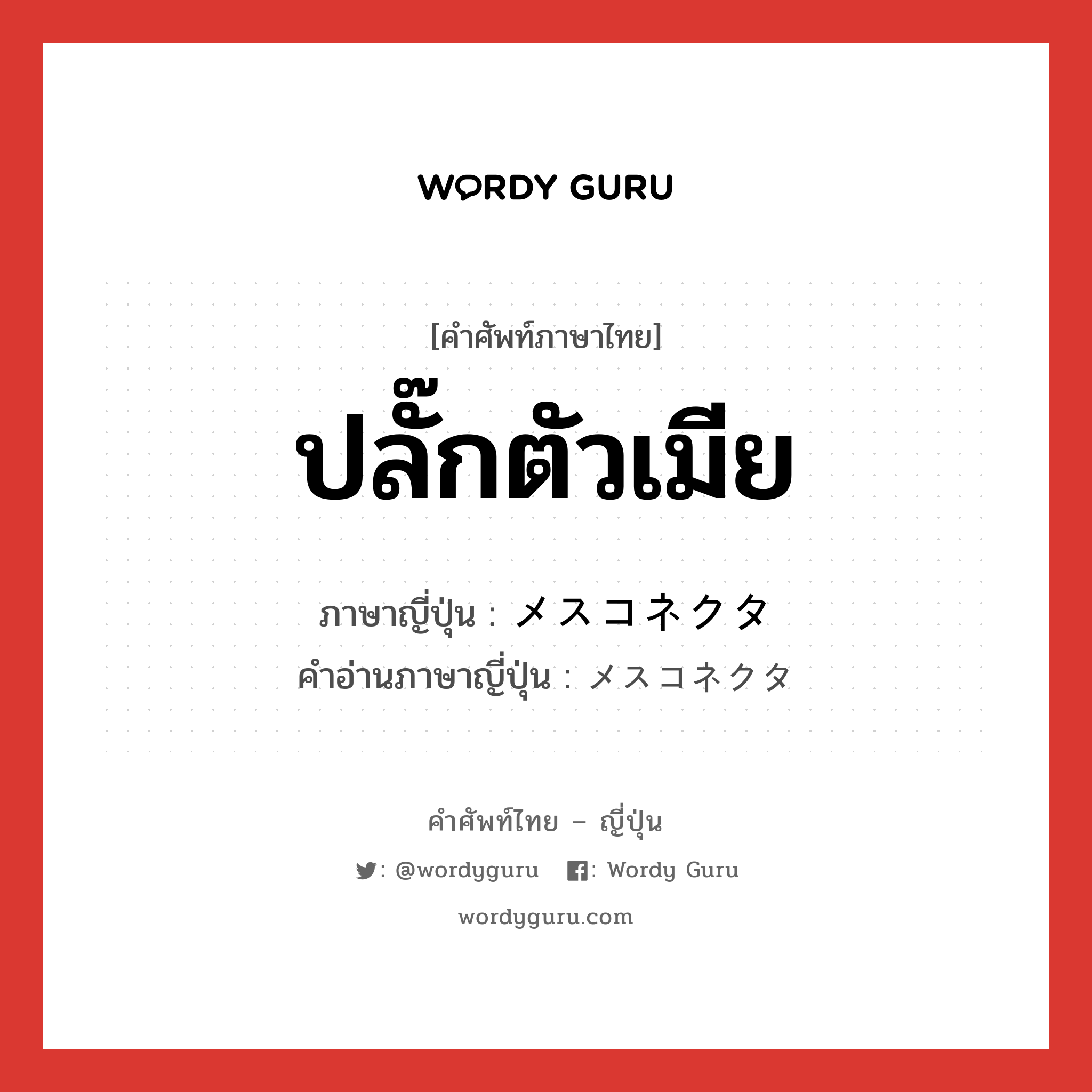 ปลั๊กตัวเมีย ภาษาญี่ปุ่นคืออะไร, คำศัพท์ภาษาไทย - ญี่ปุ่น ปลั๊กตัวเมีย ภาษาญี่ปุ่น メスコネクタ คำอ่านภาษาญี่ปุ่น メスコネクタ หมวด n หมวด n