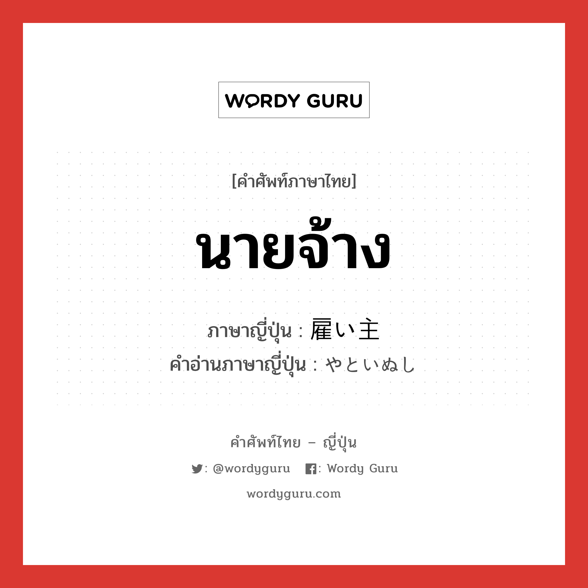 นายจ้าง ภาษาญี่ปุ่นคืออะไร, คำศัพท์ภาษาไทย - ญี่ปุ่น นายจ้าง ภาษาญี่ปุ่น 雇い主 คำอ่านภาษาญี่ปุ่น やといぬし หมวด n หมวด n