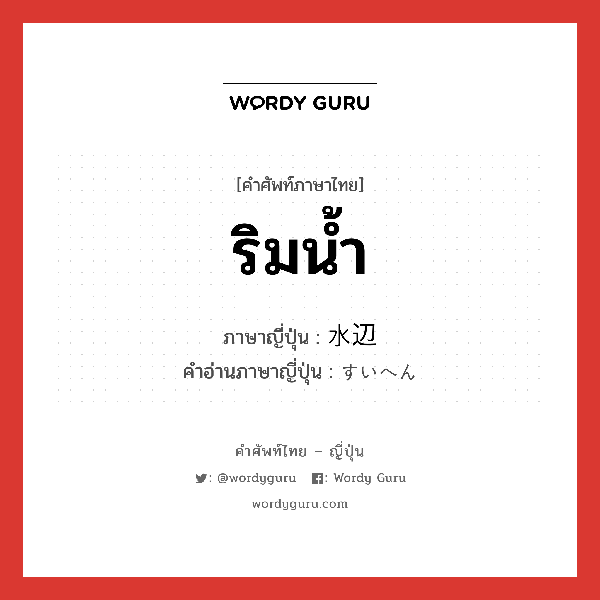 ริมน้ำ ภาษาญี่ปุ่นคืออะไร, คำศัพท์ภาษาไทย - ญี่ปุ่น ริมน้ำ ภาษาญี่ปุ่น 水辺 คำอ่านภาษาญี่ปุ่น すいへん หมวด n หมวด n