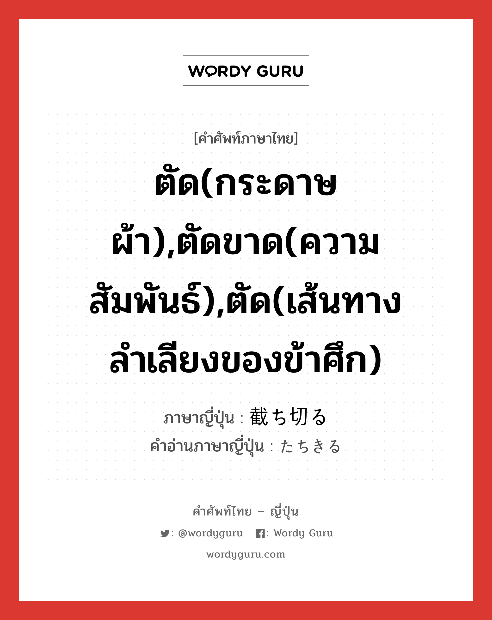 ตัด(กระดาษ ผ้า),ตัดขาด(ความสัมพันธ์),ตัด(เส้นทางลำเลียงของข้าศึก) ภาษาญี่ปุ่นคืออะไร, คำศัพท์ภาษาไทย - ญี่ปุ่น ตัด(กระดาษ ผ้า),ตัดขาด(ความสัมพันธ์),ตัด(เส้นทางลำเลียงของข้าศึก) ภาษาญี่ปุ่น 截ち切る คำอ่านภาษาญี่ปุ่น たちきる หมวด v5r หมวด v5r