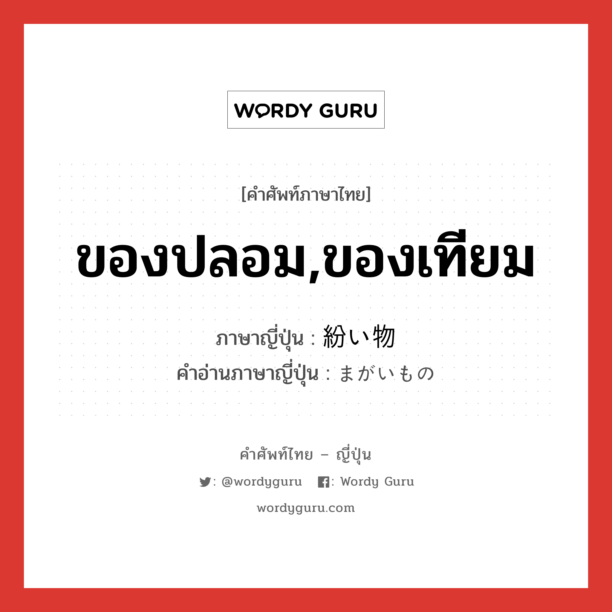 ของปลอม,ของเทียม ภาษาญี่ปุ่นคืออะไร, คำศัพท์ภาษาไทย - ญี่ปุ่น ของปลอม,ของเทียม ภาษาญี่ปุ่น 紛い物 คำอ่านภาษาญี่ปุ่น まがいもの หมวด n หมวด n