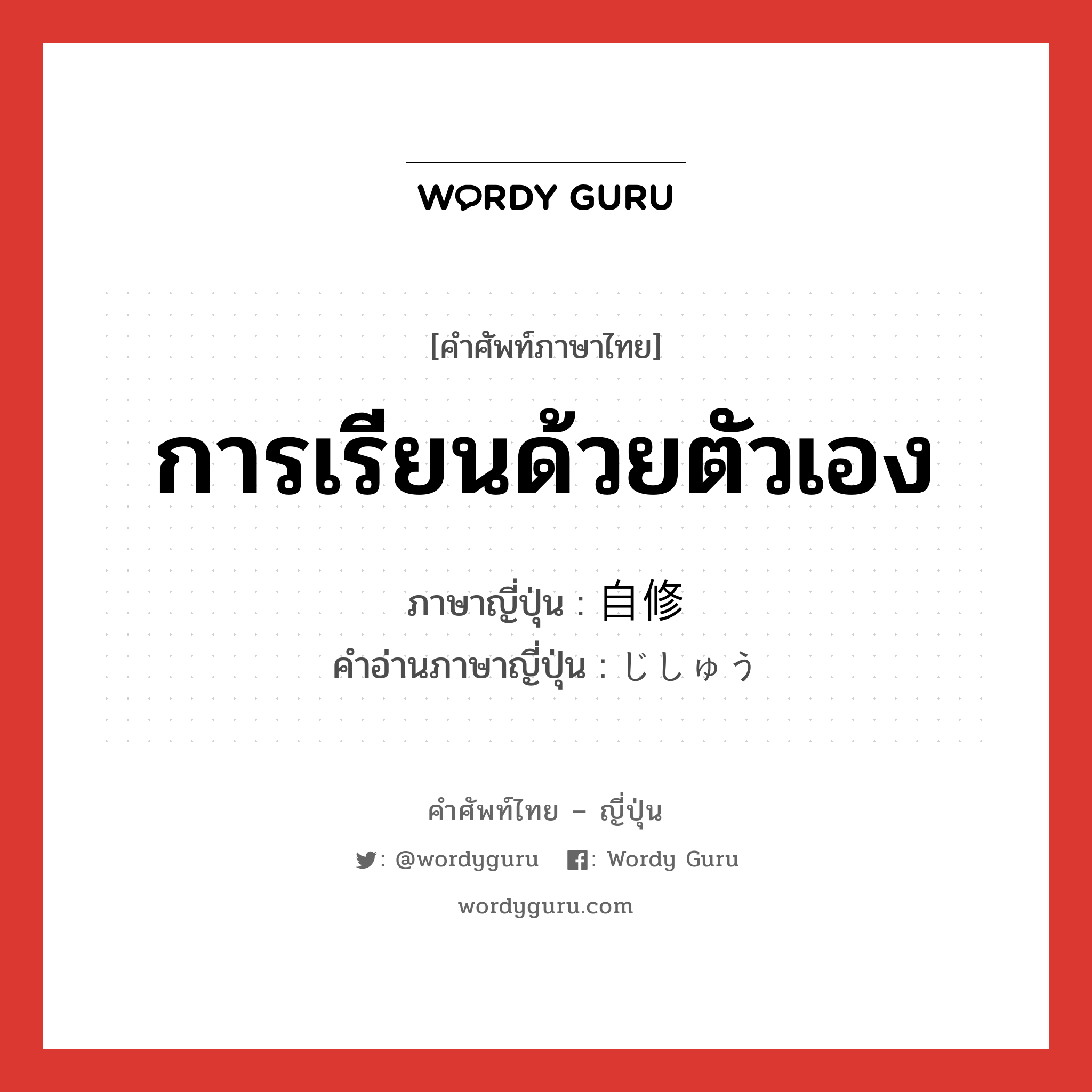 การเรียนด้วยตัวเอง ภาษาญี่ปุ่นคืออะไร, คำศัพท์ภาษาไทย - ญี่ปุ่น การเรียนด้วยตัวเอง ภาษาญี่ปุ่น 自修 คำอ่านภาษาญี่ปุ่น じしゅう หมวด n หมวด n