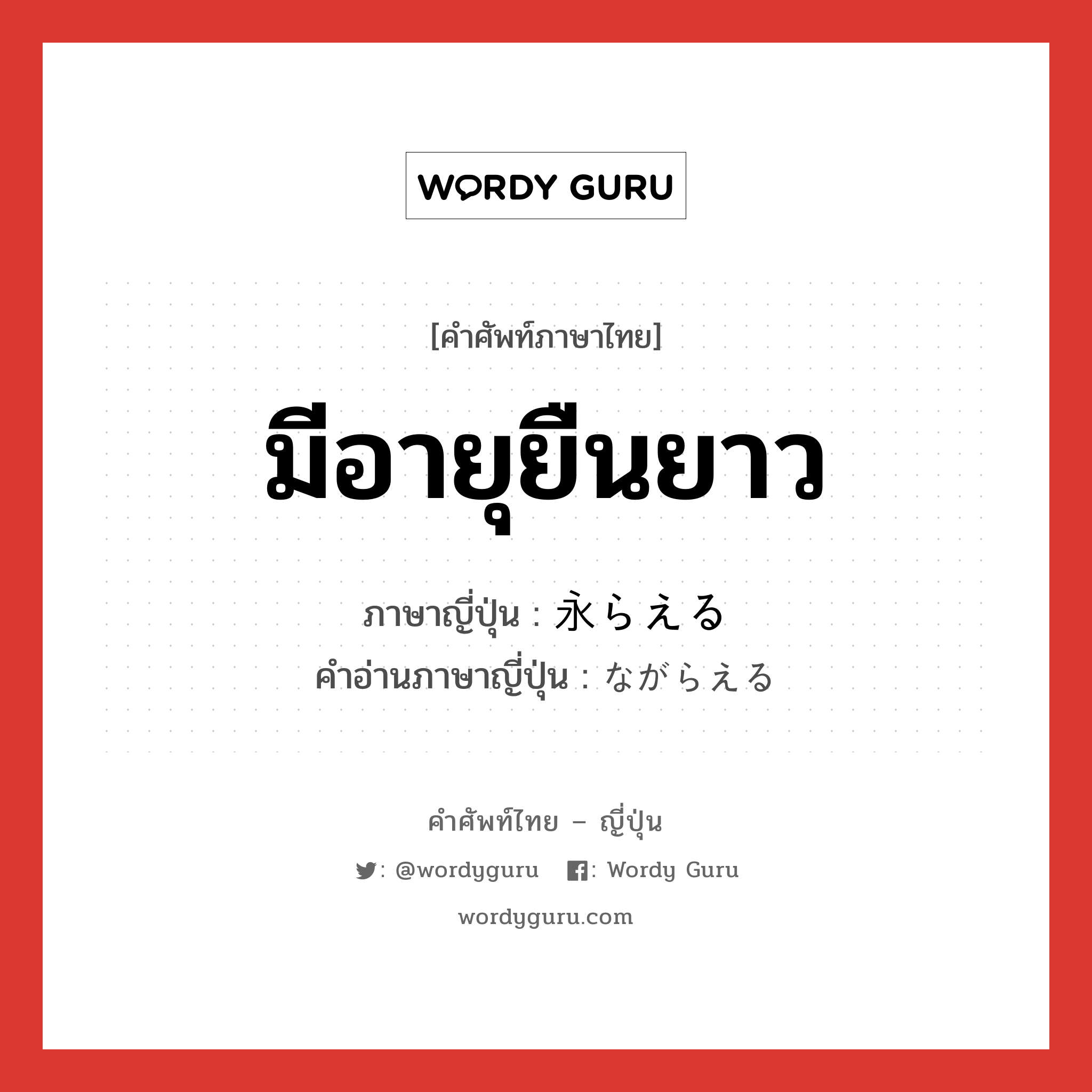 มีอายุยืนยาว ภาษาญี่ปุ่นคืออะไร, คำศัพท์ภาษาไทย - ญี่ปุ่น มีอายุยืนยาว ภาษาญี่ปุ่น 永らえる คำอ่านภาษาญี่ปุ่น ながらえる หมวด v1 หมวด v1